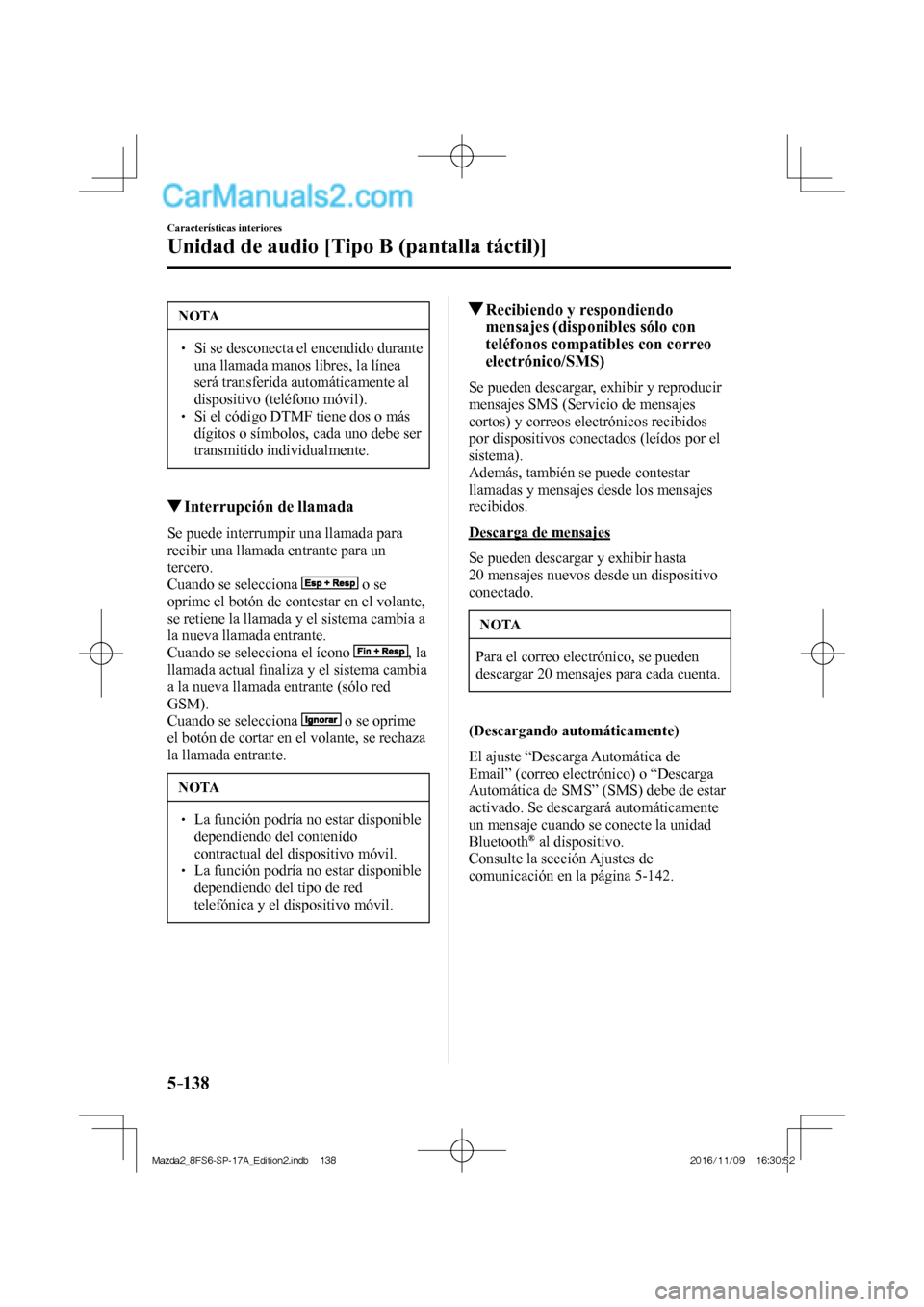 MAZDA MODEL 2 2018  Manual del propietario (in Spanish) 5–138
Características interiores
Unidad de audio [Tipo B (pantalla táctil)]
 NOTA
   Si se desconecta el encendido durante 
una llamada manos libres, la línea 
será transferida autom