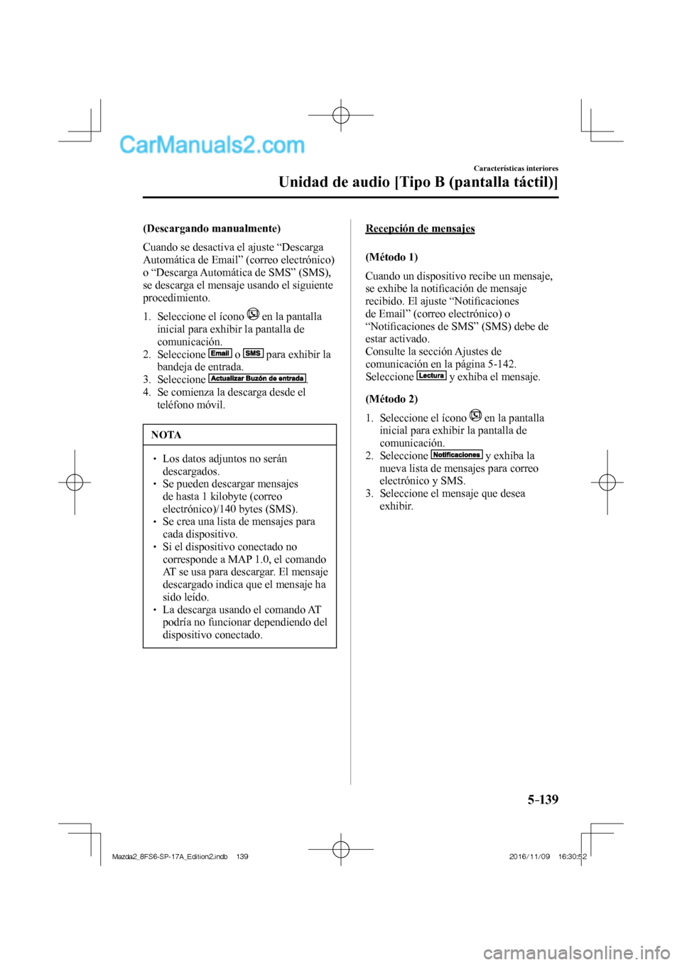 MAZDA MODEL 2 2018  Manual del propietario (in Spanish) 5–139
Características interiores
Unidad de audio [Tipo B (pantalla táctil)]
  (Descargando  manualmente)
    Cuando se desactiva el ajuste “Descarga 
Automática de Email” (correo electrónico