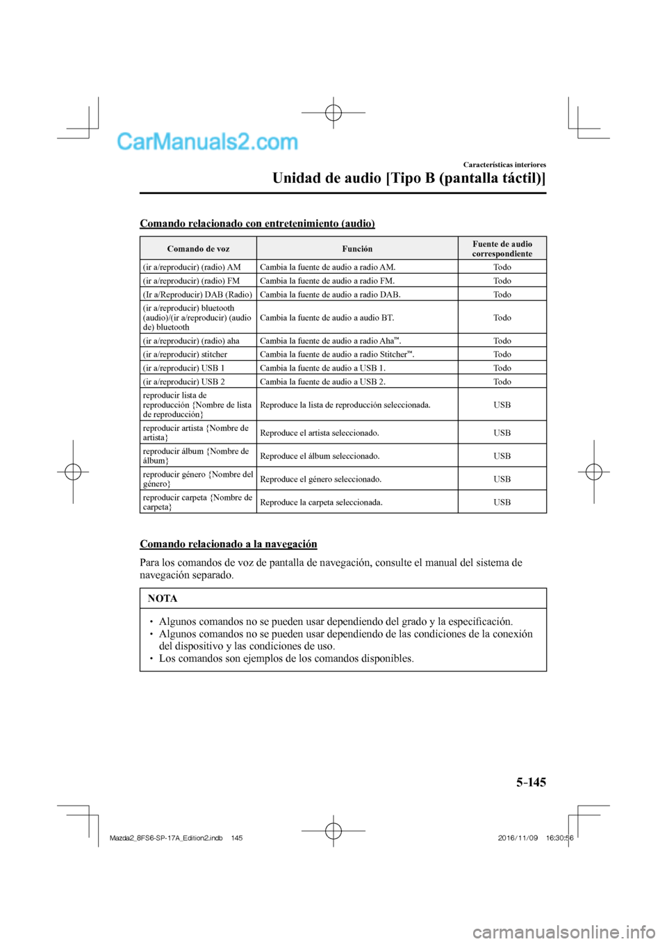 MAZDA MODEL 2 2018  Manual del propietario (in Spanish) 5–14 5
Características interiores
Unidad de audio [Tipo B (pantalla táctil)]
  Comando relacionado con entretenimiento (audio)
 Comando de voz   Función  Fuente de audio 
correspondiente 
 (ir a/