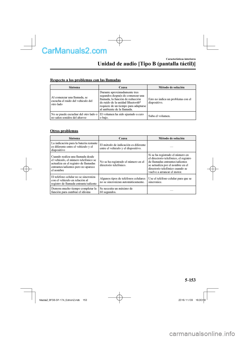 MAZDA MODEL 2 2018  Manual del propietario (in Spanish) 5–153
Características interiores
Unidad de audio [Tipo B (pantalla táctil)]
    Respecto a los problemas con las llamadas
 Síntoma   Causa   Método  de  solución 
 Al comenzar una llamada, se 
