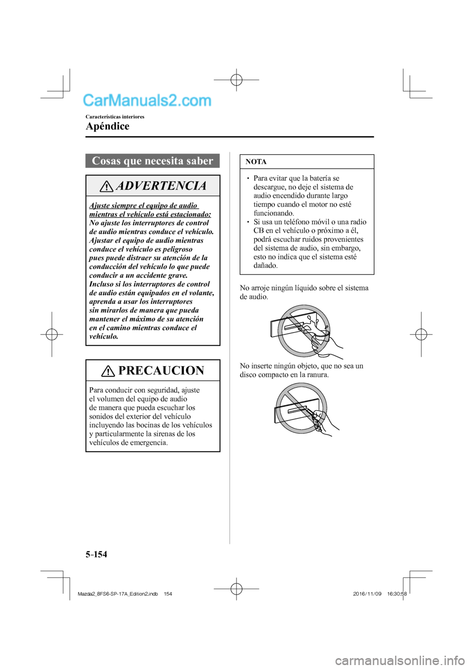 MAZDA MODEL 2 2018 Manual del propietario (in Spanish) 5–154
Características interiores
Apéndice
Cosas que necesita saber
ADVERTENCIA
Ajuste siempre el equipo de audio
mientras el vehículo está estacionado:
No ajuste los interr MAZDA MODEL 2 2018 Manual del propietario (in Spanish) 5–154
Características interiores
Apéndice
Cosas que necesita saber
ADVERTENCIA
Ajuste siempre el equipo de audio
mientras el vehículo está estacionado:
No ajuste los interr