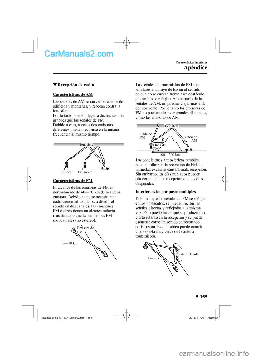 MAZDA MODEL 2 2018 Manual del propietario (in Spanish) 5–155
Características interiores
Apéndice
Recepción de radio
Características de AM
Las señales de AM se curvan alrededor de
edifi cios y montañas, y rebotan contra la
ion MAZDA MODEL 2 2018 Manual del propietario (in Spanish) 5–155
Características interiores
Apéndice
Recepción de radio
Características de AM
Las señales de AM se curvan alrededor de
edifi cios y montañas, y rebotan contra la
ion