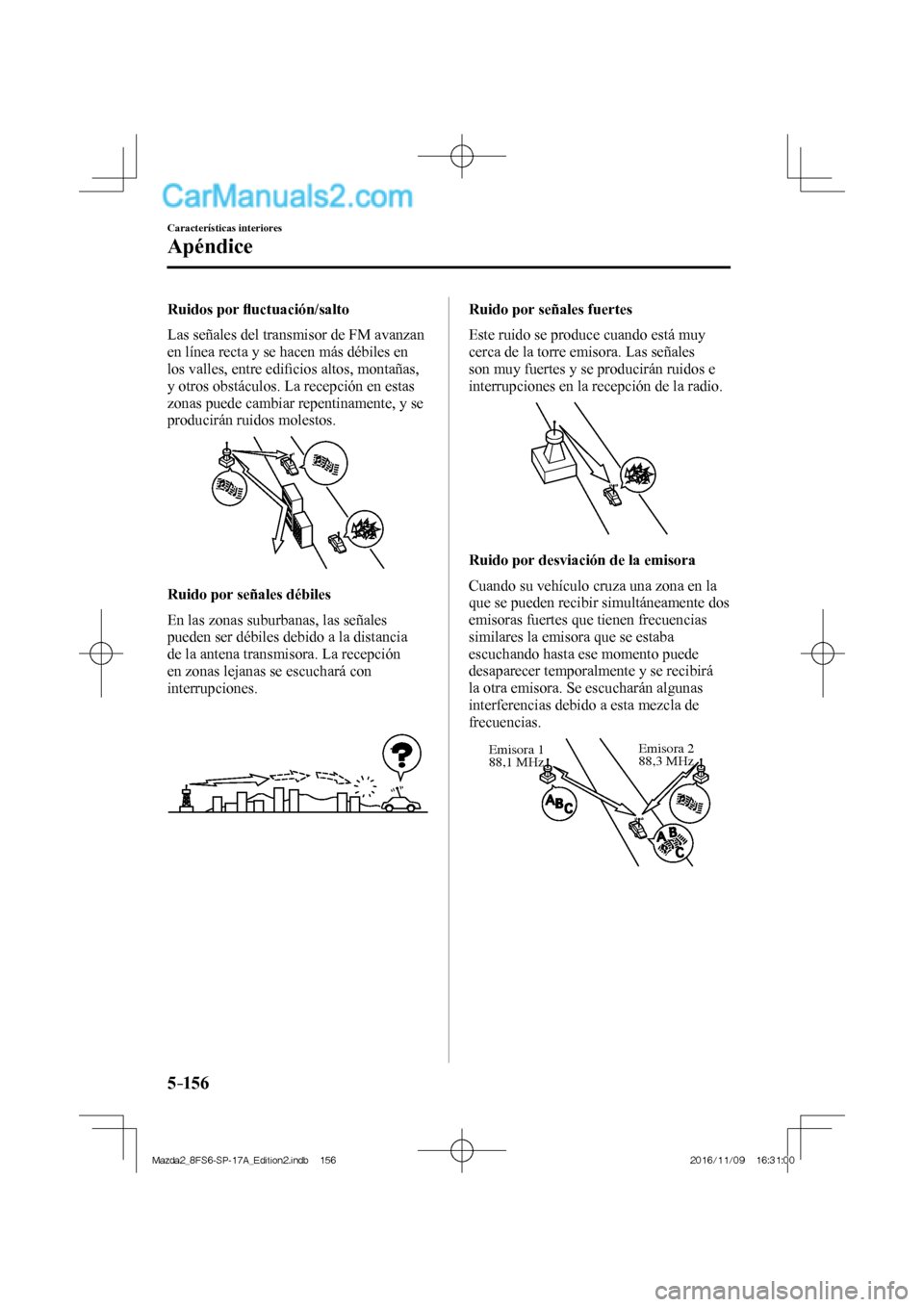 MAZDA MODEL 2 2018 Manual del propietario (in Spanish) 5–156
Características interiores
Apéndice
Ruidos por fl uctuación/salto
Las señales del transmisor de FM avanzan
en línea recta y se hacen más débiles en
los valles, entre edifi ci MAZDA MODEL 2 2018 Manual del propietario (in Spanish) 5–156
Características interiores
Apéndice
Ruidos por fl uctuación/salto
Las señales del transmisor de FM avanzan
en línea recta y se hacen más débiles en
los valles, entre edifi ci