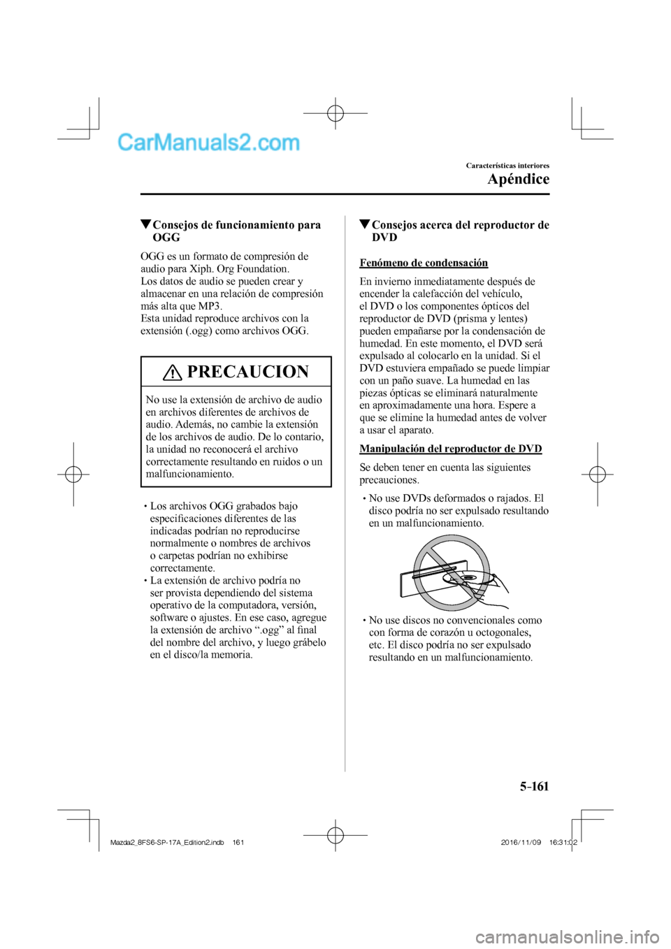 MAZDA MODEL 2 2018 Manual del propietario (in Spanish) 5–161
Características interiores
Apéndice
Consejos de funcionamiento para
OGG
OGG es un formato de compresión de
audio para Xiph. Org Foundation.
Los datos de audio se pueden cr MAZDA MODEL 2 2018 Manual del propietario (in Spanish) 5–161
Características interiores
Apéndice
Consejos de funcionamiento para
OGG
OGG es un formato de compresión de
audio para Xiph. Org Foundation.
Los datos de audio se pueden cr