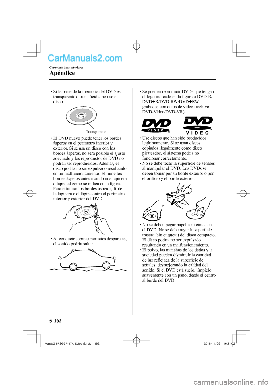 MAZDA MODEL 2 2018 Manual del propietario (in Spanish) 5–162
Características interiores
Apéndice
Si la parte de la memoria del DVD es
transparente o translúcida, no use el
disco.
Transparente
El MAZDA MODEL 2 2018 Manual del propietario (in Spanish) 5–162
Características interiores
Apéndice
Si la parte de la memoria del DVD es
transparente o translúcida, no use el
disco.
Transparente
El