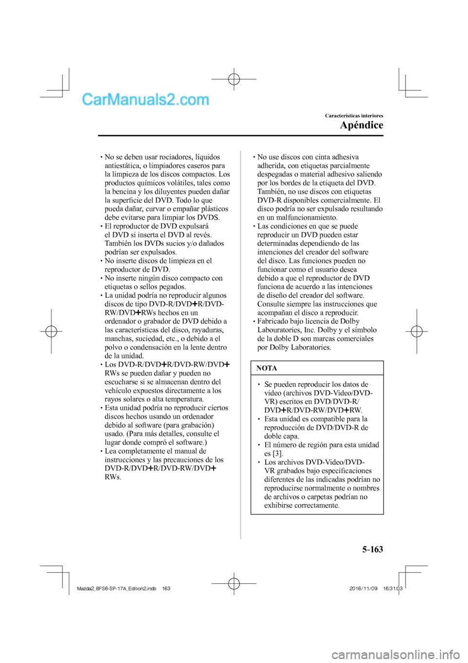 MAZDA MODEL 2 2018 Manual del propietario (in Spanish) 5–163
Características interiores
Apéndice
No se deben usar rociadores, líquidos
antiestática, o limpiadores caseros para
la limpieza de los discos compactos. Los
pro MAZDA MODEL 2 2018 Manual del propietario (in Spanish) 5–163
Características interiores
Apéndice
No se deben usar rociadores, líquidos
antiestática, o limpiadores caseros para
la limpieza de los discos compactos. Los
pro