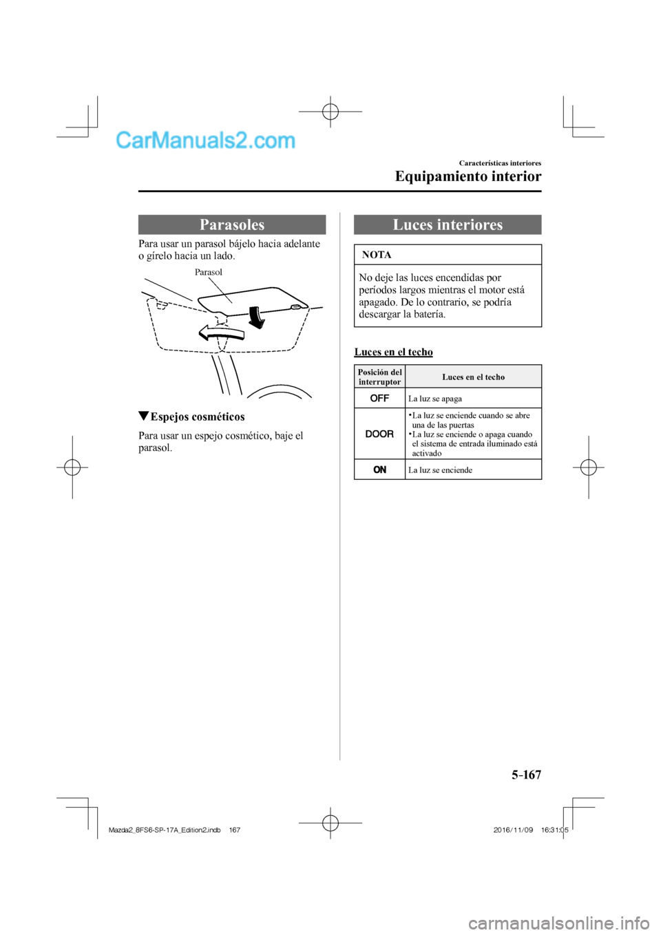 MAZDA MODEL 2 2018 Manual del propietario (in Spanish) 5–167
Características interiores
Equipamiento interior
Parasoles
Para usar un parasol bájelo hacia adelante
o gírelo hacia un lado.
Parasol
Espejos cosméti MAZDA MODEL 2 2018 Manual del propietario (in Spanish) 5–167
Características interiores
Equipamiento interior
Parasoles
Para usar un parasol bájelo hacia adelante
o gírelo hacia un lado.
Parasol
Espejos cosméti