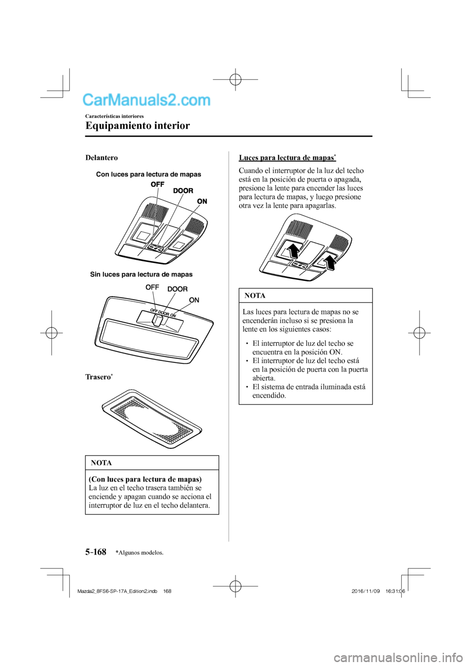 MAZDA MODEL 2 2018 Manual del propietario (in Spanish) 5–16 8
Características interiores
Equipamiento interior
*Algunos modelos.
Delantero
Con luces para lectura de mapas
Sin luces para lectura de mapas
Trasero
*
NOTA
(Con luc MAZDA MODEL 2 2018 Manual del propietario (in Spanish) 5–16 8
Características interiores
Equipamiento interior
*Algunos modelos.
Delantero
Con luces para lectura de mapas
Sin luces para lectura de mapas
Trasero
*
NOTA
(Con luc