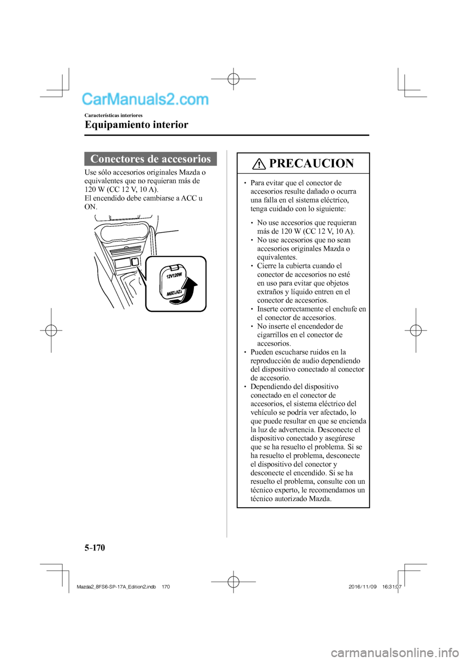 MAZDA MODEL 2 2018 Manual del propietario (in Spanish) 5–170
Características interiores
Equipamiento interior
Conectores de accesorios
Use sólo accesorios originales Mazda o
equivalentes que no requieran más de
120 W (CC 12 V, 10 MAZDA MODEL 2 2018 Manual del propietario (in Spanish) 5–170
Características interiores
Equipamiento interior
Conectores de accesorios
Use sólo accesorios originales Mazda o
equivalentes que no requieran más de
120 W (CC 12 V, 10
