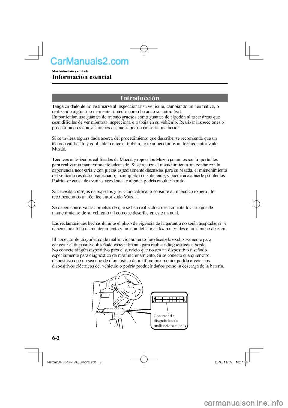 MAZDA MODEL 2 2018 Manual del propietario (in Spanish) 6–2
Mantenimiento y cuidado
Información esencial
Introducción
Tenga cuidado de no lastimarse al inspeccionar su vehículo, cambiando un neumático, o
realizando algún tipo de MAZDA MODEL 2 2018 Manual del propietario (in Spanish) 6–2
Mantenimiento y cuidado
Información esencial
Introducción
Tenga cuidado de no lastimarse al inspeccionar su vehículo, cambiando un neumático, o
realizando algún tipo de