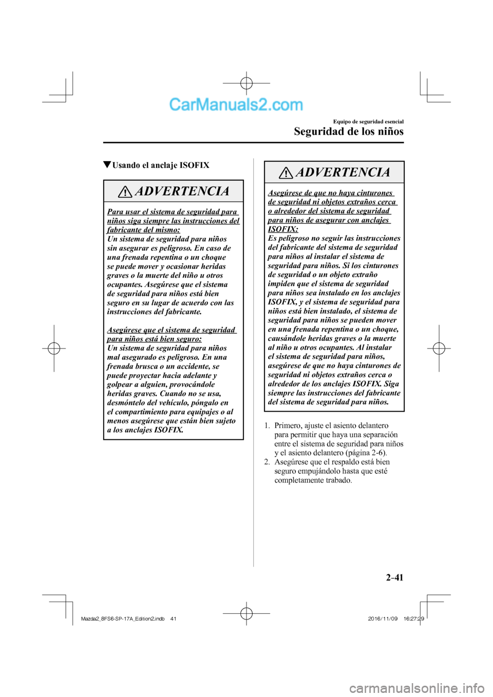 MAZDA MODEL 2 2018 Manual del propietario (in Spanish) 2–41
Equipo de seguridad esencial
Seguridad de los niños
Usando el anclaje ISOFIX
ADVERTENCIA
Para usar el sistema de seguridad para
niños siga siempre las instrucciones del
fabrican MAZDA MODEL 2 2018 Manual del propietario (in Spanish) 2–41
Equipo de seguridad esencial
Seguridad de los niños
Usando el anclaje ISOFIX
ADVERTENCIA
Para usar el sistema de seguridad para
niños siga siempre las instrucciones del
fabrican