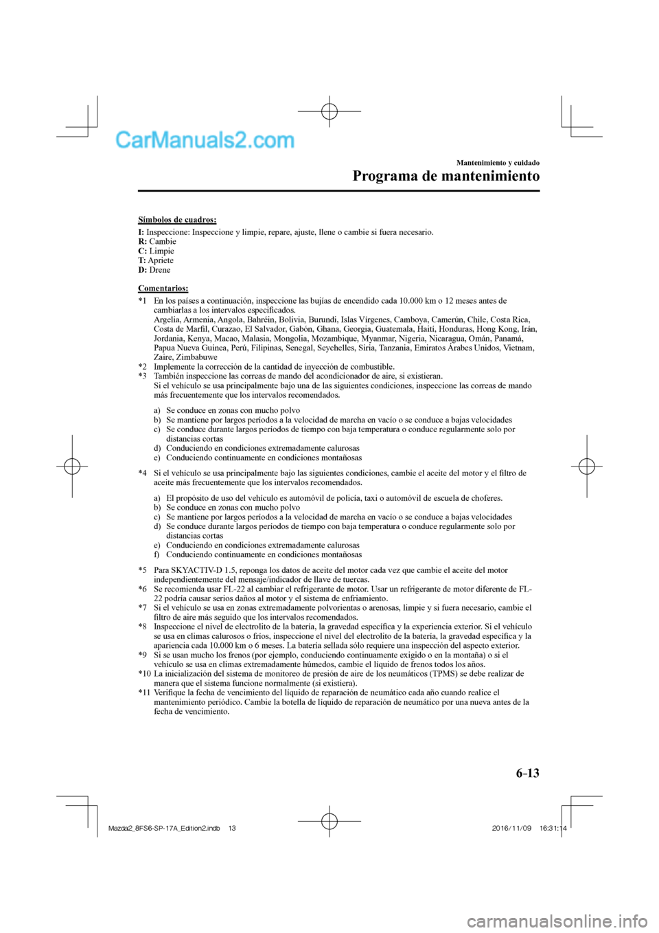 MAZDA MODEL 2 2018 Manual del propietario (in Spanish) 6–13
Mantenimiento y cuidado
Programa de mantenimiento
Símbolos de cuadros:
I : Inspeccione: Inspeccione y limpie, repare, ajuste, llene o cambie si fuera necesario.
R : Cambie MAZDA MODEL 2 2018 Manual del propietario (in Spanish) 6–13
Mantenimiento y cuidado
Programa de mantenimiento
Símbolos de cuadros:
I : Inspeccione: Inspeccione y limpie, repare, ajuste, llene o cambie si fuera necesario.
R : Cambie