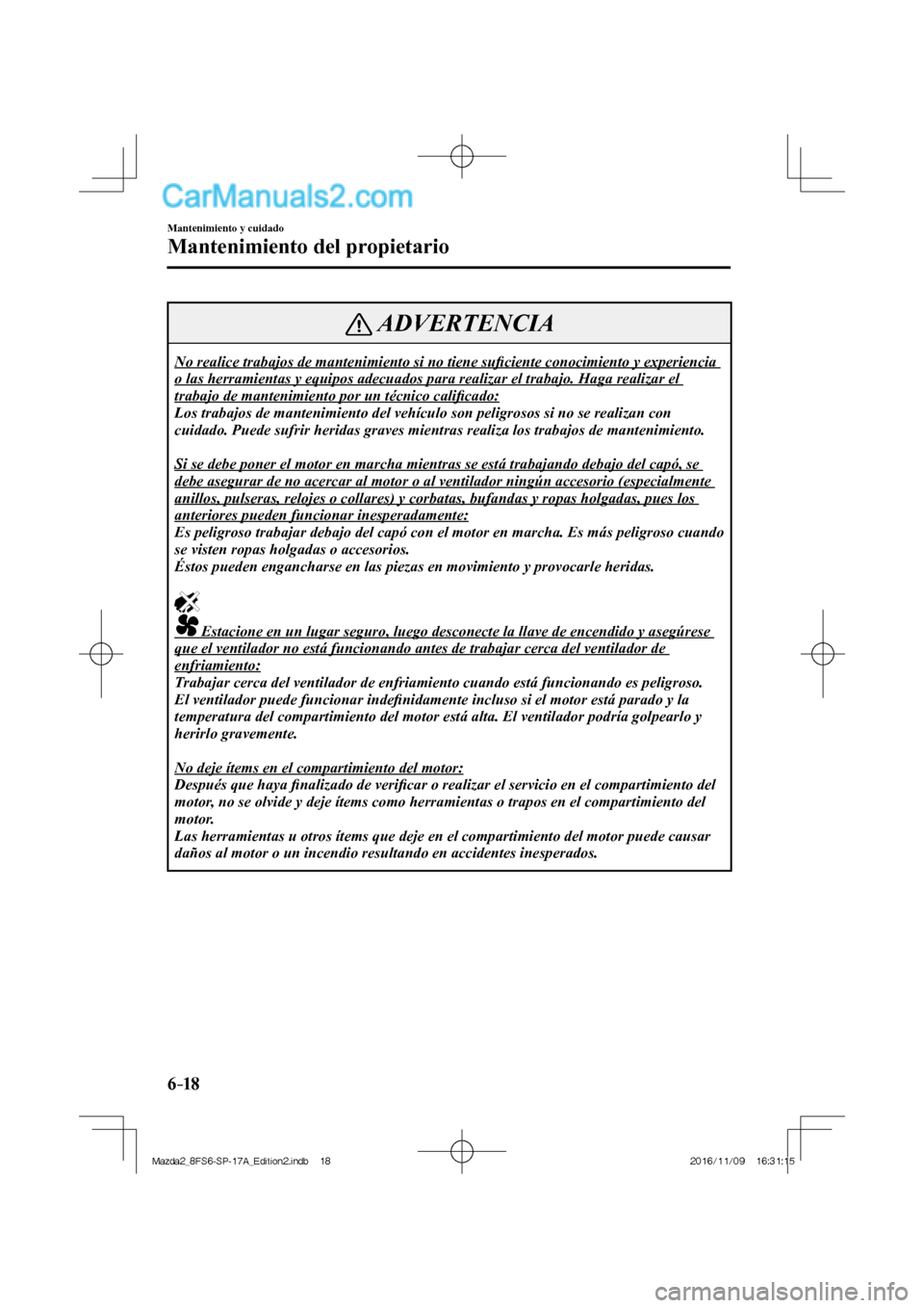 MAZDA MODEL 2 2018 Manual del propietario (in Spanish) 6–18
Mantenimiento y cuidado
Mantenimiento del propietario
ADVERTENCIA
No realice trabajos de mantenimiento si no tiene sufi ciente conocimiento y experiencia
o las herramientas y equipos adecua MAZDA MODEL 2 2018 Manual del propietario (in Spanish) 6–18
Mantenimiento y cuidado
Mantenimiento del propietario
ADVERTENCIA
No realice trabajos de mantenimiento si no tiene sufi ciente conocimiento y experiencia
o las herramientas y equipos adecua