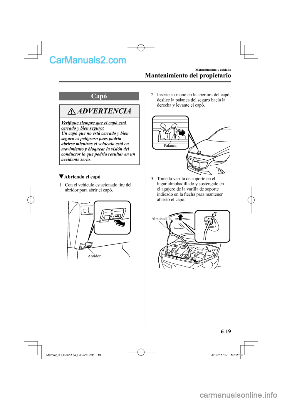 MAZDA MODEL 2 2018 Manual del propietario (in Spanish) 6–19
Mantenimiento y cuidado
Mantenimiento del propietario
Capó
ADVERTENCIA
Verifi que siempre que el capó está
cerrado y bien seguro:
Un capó que no está cerrado y bien
seguro es pelig MAZDA MODEL 2 2018 Manual del propietario (in Spanish) 6–19
Mantenimiento y cuidado
Mantenimiento del propietario
Capó
ADVERTENCIA
Verifi que siempre que el capó está
cerrado y bien seguro:
Un capó que no está cerrado y bien
seguro es pelig