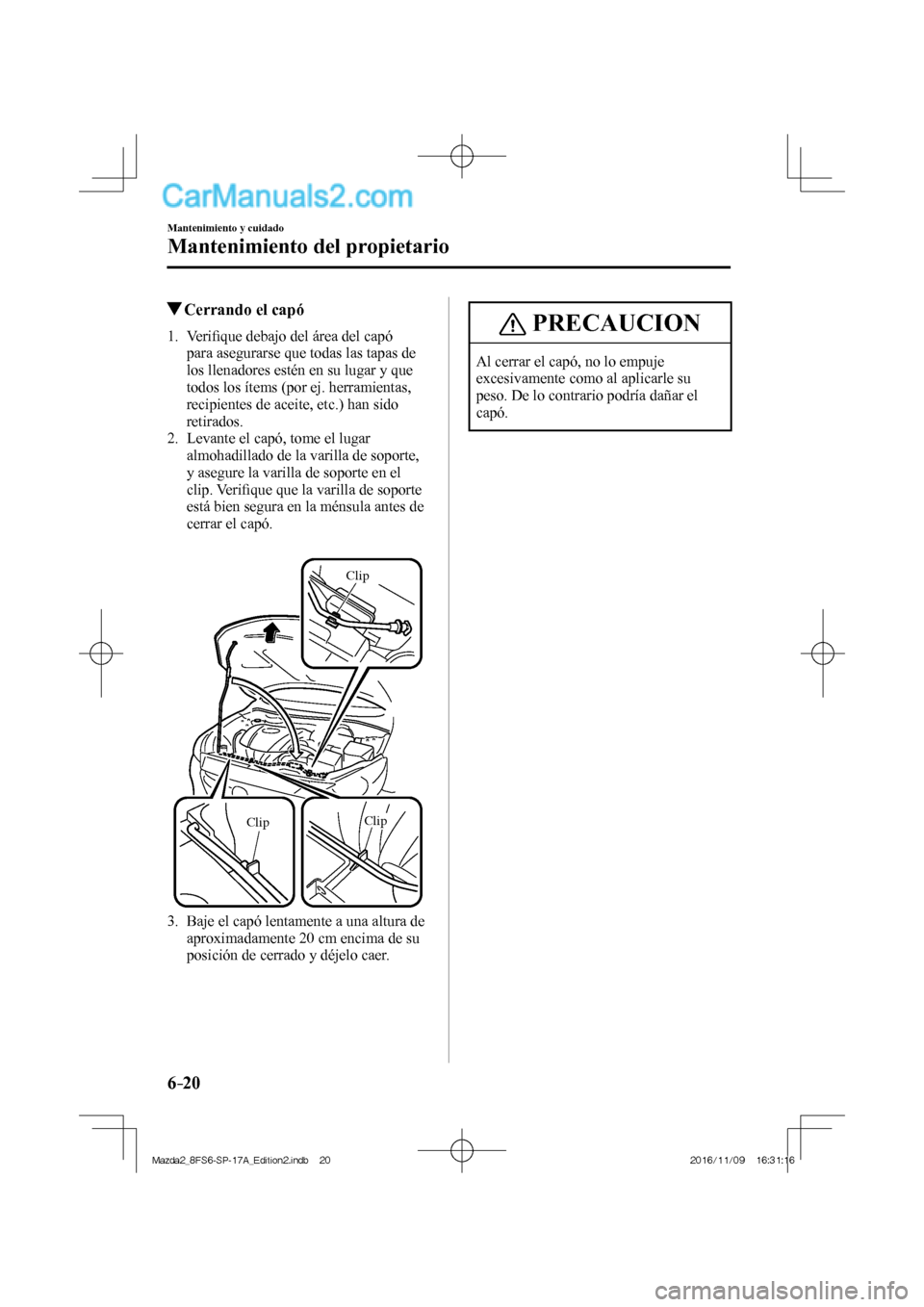 MAZDA MODEL 2 2018 Manual del propietario (in Spanish) 6–20
Mantenimiento y cuidado
Mantenimiento del propietario
Cerrando el capó
1 . V e r ifi que debajo del área del capó
para asegurarse que todas las tapas de
los ll MAZDA MODEL 2 2018 Manual del propietario (in Spanish) 6–20
Mantenimiento y cuidado
Mantenimiento del propietario
Cerrando el capó
1 . V e r ifi que debajo del área del capó
para asegurarse que todas las tapas de
los ll