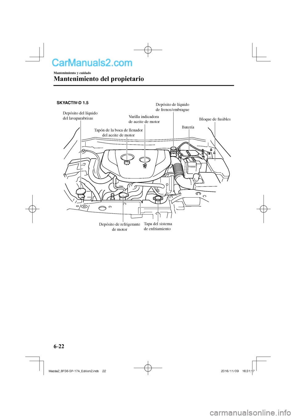 MAZDA MODEL 2 2018 Manual del propietario (in Spanish) 6–22
Mantenimiento y cuidado
Mantenimiento del propietario
Depósito del líquido
del lavaparabrisasVarilla indicadora
de aceite de motor
Batería
Bloque de fusibles
Tapa del sistema
de enfriam MAZDA MODEL 2 2018 Manual del propietario (in Spanish) 6–22
Mantenimiento y cuidado
Mantenimiento del propietario
Depósito del líquido
del lavaparabrisasVarilla indicadora
de aceite de motor
Batería
Bloque de fusibles
Tapa del sistema
de enfriam