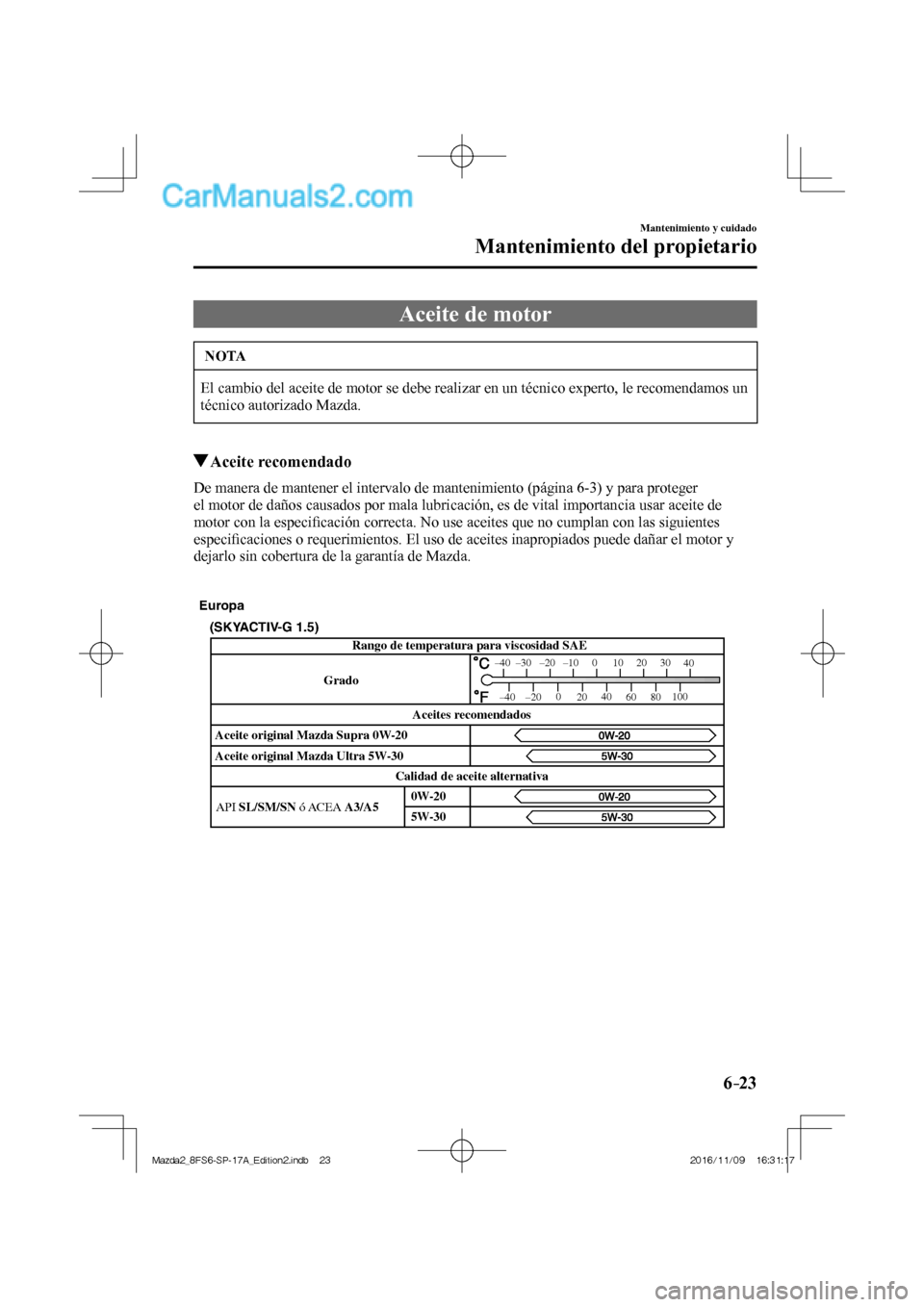 MAZDA MODEL 2 2018 Manual del propietario (in Spanish) 6–23
Mantenimiento y cuidado
Mantenimiento del propietario
Aceite de motor
NOTA
El cambio del aceite de motor se debe realizar en un técnico experto, le recomendamos un
técnico autorizado Mazd MAZDA MODEL 2 2018 Manual del propietario (in Spanish) 6–23
Mantenimiento y cuidado
Mantenimiento del propietario
Aceite de motor
NOTA
El cambio del aceite de motor se debe realizar en un técnico experto, le recomendamos un
técnico autorizado Mazd