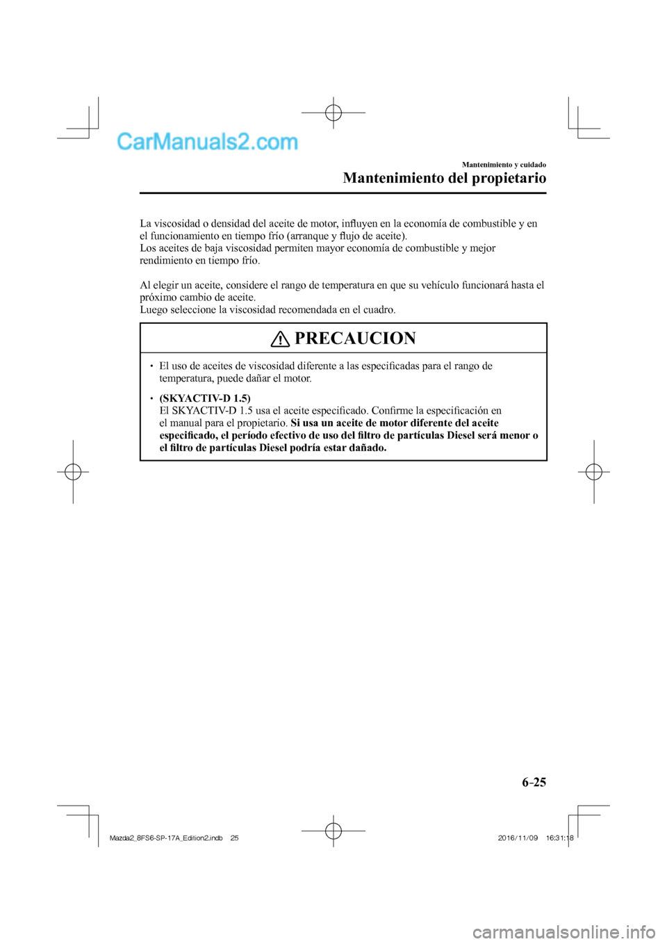 MAZDA MODEL 2 2018 Manual del propietario (in Spanish) 6–25
Mantenimiento y cuidado
Mantenimiento del propietario
La viscosidad o densidad del aceite de motor, infl uyen en la economía de combustible y en
el funcionamiento en tiempo frío (arranque MAZDA MODEL 2 2018 Manual del propietario (in Spanish) 6–25
Mantenimiento y cuidado
Mantenimiento del propietario
La viscosidad o densidad del aceite de motor, infl uyen en la economía de combustible y en
el funcionamiento en tiempo frío (arranque
