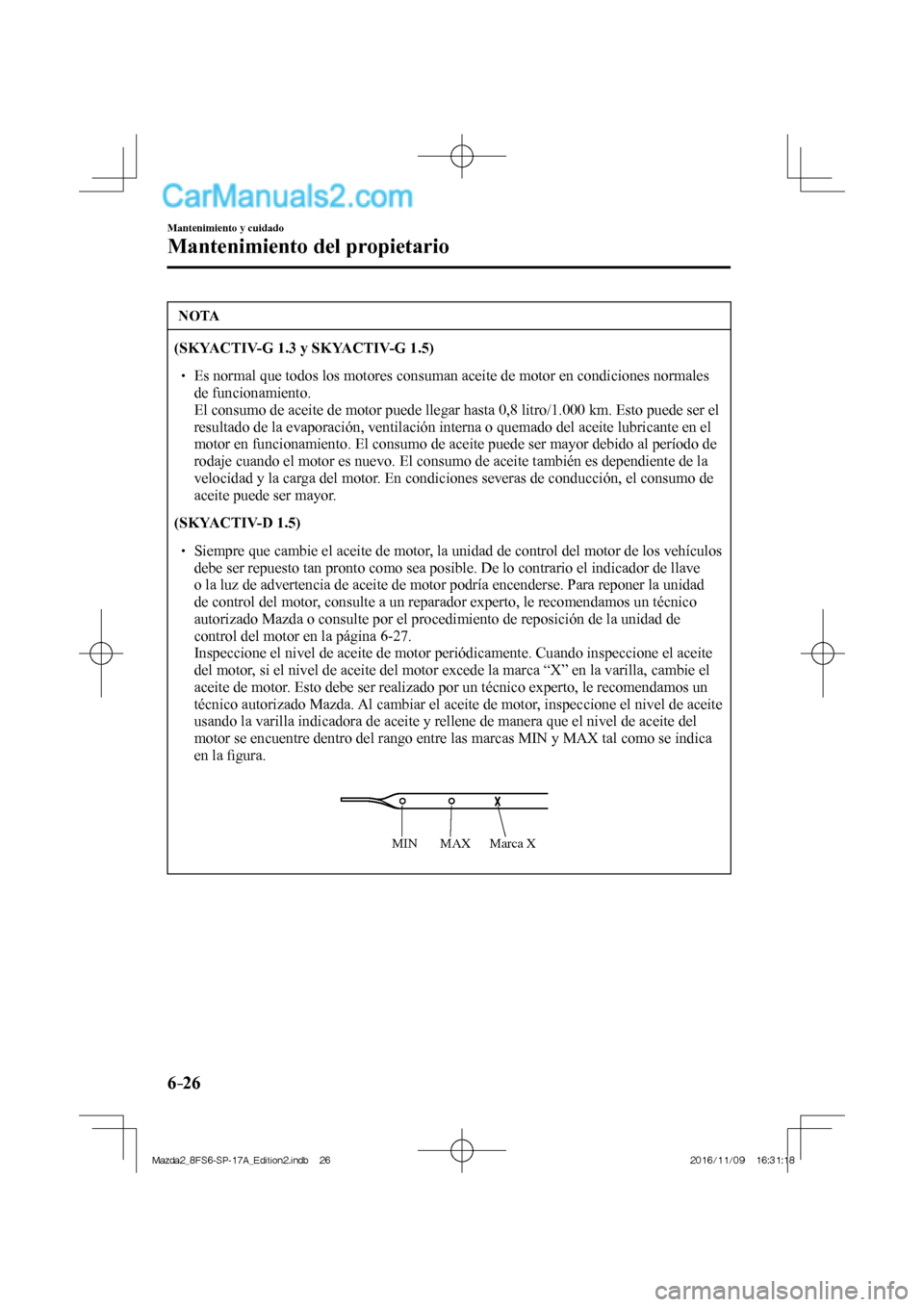MAZDA MODEL 2 2018 Manual del propietario (in Spanish) 6–26
Mantenimiento y cuidado
Mantenimiento del propietario
NOTA
(SKYACTIV-G 1.3 y SKYACTIV-G 1.5)
Es normal que todos los motores consuman aceite de motor en condiciones nor MAZDA MODEL 2 2018 Manual del propietario (in Spanish) 6–26
Mantenimiento y cuidado
Mantenimiento del propietario
NOTA
(SKYACTIV-G 1.3 y SKYACTIV-G 1.5)
Es normal que todos los motores consuman aceite de motor en condiciones nor