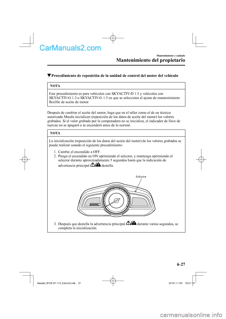 MAZDA MODEL 2 2018 Manual del propietario (in Spanish) 6–27
Mantenimiento y cuidado
Mantenimiento del propietario
Procedimiento de reposición de la unidad de control del motor del vehículo
NOTA
Este procedimiento es para vehículos con SKY MAZDA MODEL 2 2018 Manual del propietario (in Spanish) 6–27
Mantenimiento y cuidado
Mantenimiento del propietario
Procedimiento de reposición de la unidad de control del motor del vehículo
NOTA
Este procedimiento es para vehículos con SKY