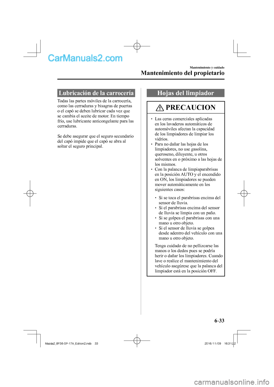MAZDA MODEL 2 2018 Manual del propietario (in Spanish) 6–33
Mantenimiento y cuidado
Mantenimiento del propietario
Lubricación de la carrocería
Todas las partes móviles de la carrocería,
como las cerraduras y bisagras de puertas
MAZDA MODEL 2 2018 Manual del propietario (in Spanish) 6–33
Mantenimiento y cuidado
Mantenimiento del propietario
Lubricación de la carrocería
Todas las partes móviles de la carrocería,
como las cerraduras y bisagras de puertas