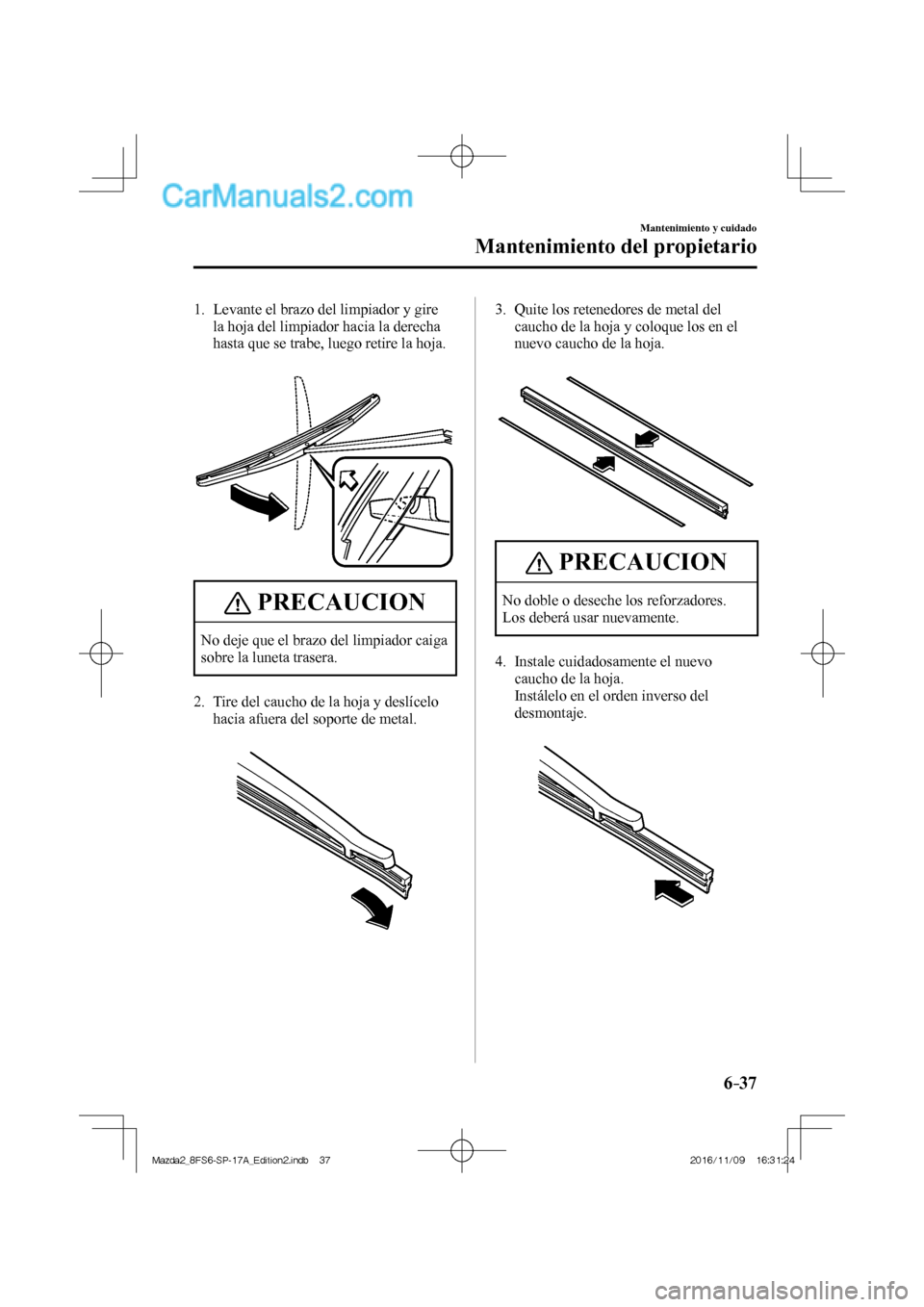 MAZDA MODEL 2 2018 Manual del propietario (in Spanish) 6–37
Mantenimiento y cuidado
Mantenimiento del propietario
1. Levante el brazo del limpiador y gire
la hoja del limpiador hacia la derecha
hasta que se trabe, luego retire la hoja.
P MAZDA MODEL 2 2018 Manual del propietario (in Spanish) 6–37
Mantenimiento y cuidado
Mantenimiento del propietario
1. Levante el brazo del limpiador y gire
la hoja del limpiador hacia la derecha
hasta que se trabe, luego retire la hoja.
P