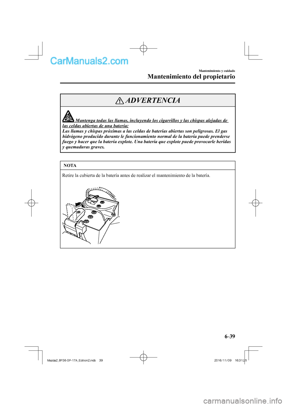 MAZDA MODEL 2 2018 Manual del propietario (in Spanish) 6–39
Mantenimiento y cuidado
Mantenimiento del propietario
ADVERTENCIA
Mantenga todas las llamas, incluyendo los cigarrillos y las chispas alejadas de
las celdas abiertas de una bate MAZDA MODEL 2 2018 Manual del propietario (in Spanish) 6–39
Mantenimiento y cuidado
Mantenimiento del propietario
ADVERTENCIA
Mantenga todas las llamas, incluyendo los cigarrillos y las chispas alejadas de
las celdas abiertas de una bate