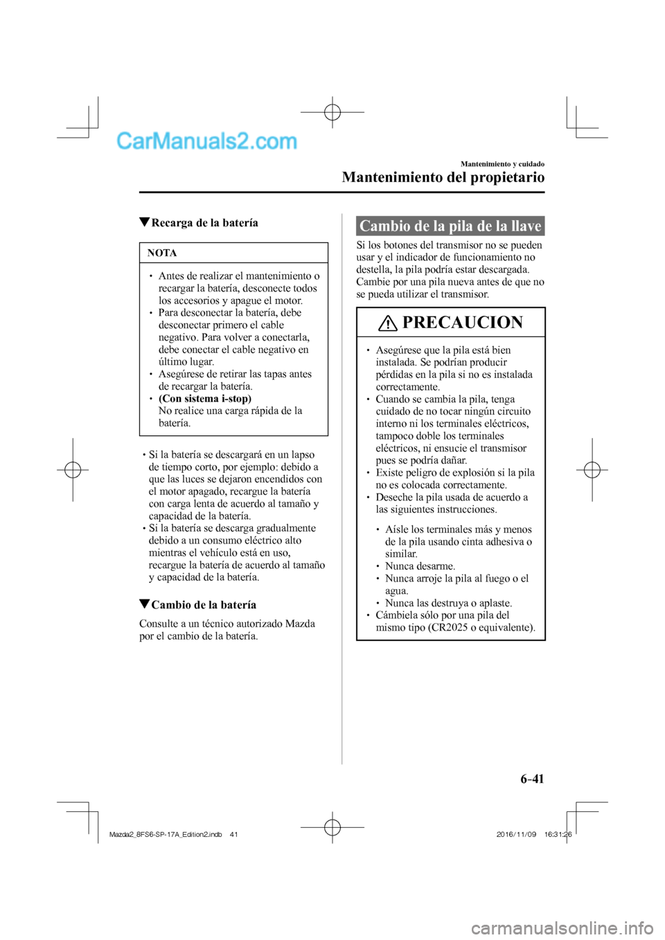 MAZDA MODEL 2 2018 Manual del propietario (in Spanish) 6–41
Mantenimiento y cuidado
Mantenimiento del propietario
Recarga de la batería
NOTA
Antes de realizar el mantenimiento o
recargar la batería, desconecte todos
los acc MAZDA MODEL 2 2018 Manual del propietario (in Spanish) 6–41
Mantenimiento y cuidado
Mantenimiento del propietario
Recarga de la batería
NOTA
Antes de realizar el mantenimiento o
recargar la batería, desconecte todos
los acc