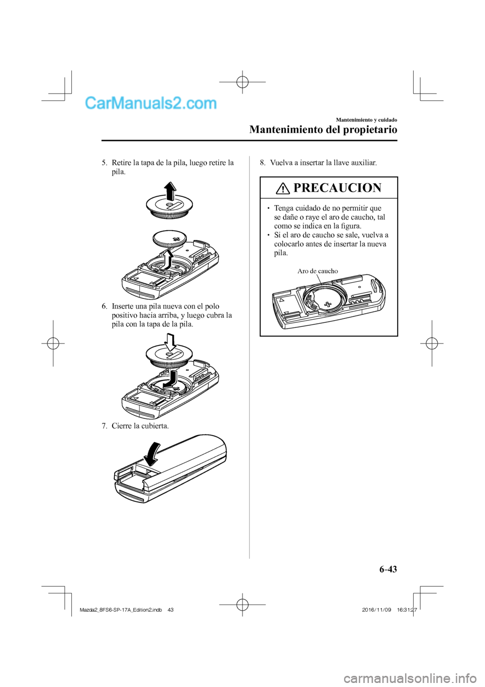 MAZDA MODEL 2 2018 Manual del propietario (in Spanish) 6–43
Mantenimiento y cuidado
Mantenimiento del propietario
5. Retire la tapa de la pila, luego retire la
pila.
6. Inserte una pila nueva con el polo
positivo hacia arriba, y luego cu MAZDA MODEL 2 2018 Manual del propietario (in Spanish) 6–43
Mantenimiento y cuidado
Mantenimiento del propietario
5. Retire la tapa de la pila, luego retire la
pila.
6. Inserte una pila nueva con el polo
positivo hacia arriba, y luego cu
