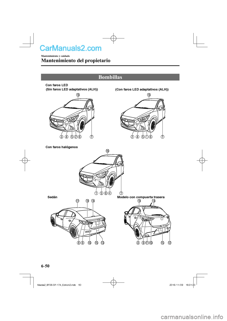 MAZDA MODEL 2 2018 Manual del propietario (in Spanish) 6–50
Mantenimiento y cuidado
Mantenimiento del propietario
Bombillas
Sedán Modelo con compuerta trasera Con faros LED
Con faros halógenos
(Sin faros LED adaptativos (ALH))
(Con far MAZDA MODEL 2 2018 Manual del propietario (in Spanish) 6–50
Mantenimiento y cuidado
Mantenimiento del propietario
Bombillas
Sedán Modelo con compuerta trasera Con faros LED
Con faros halógenos
(Sin faros LED adaptativos (ALH))
(Con far