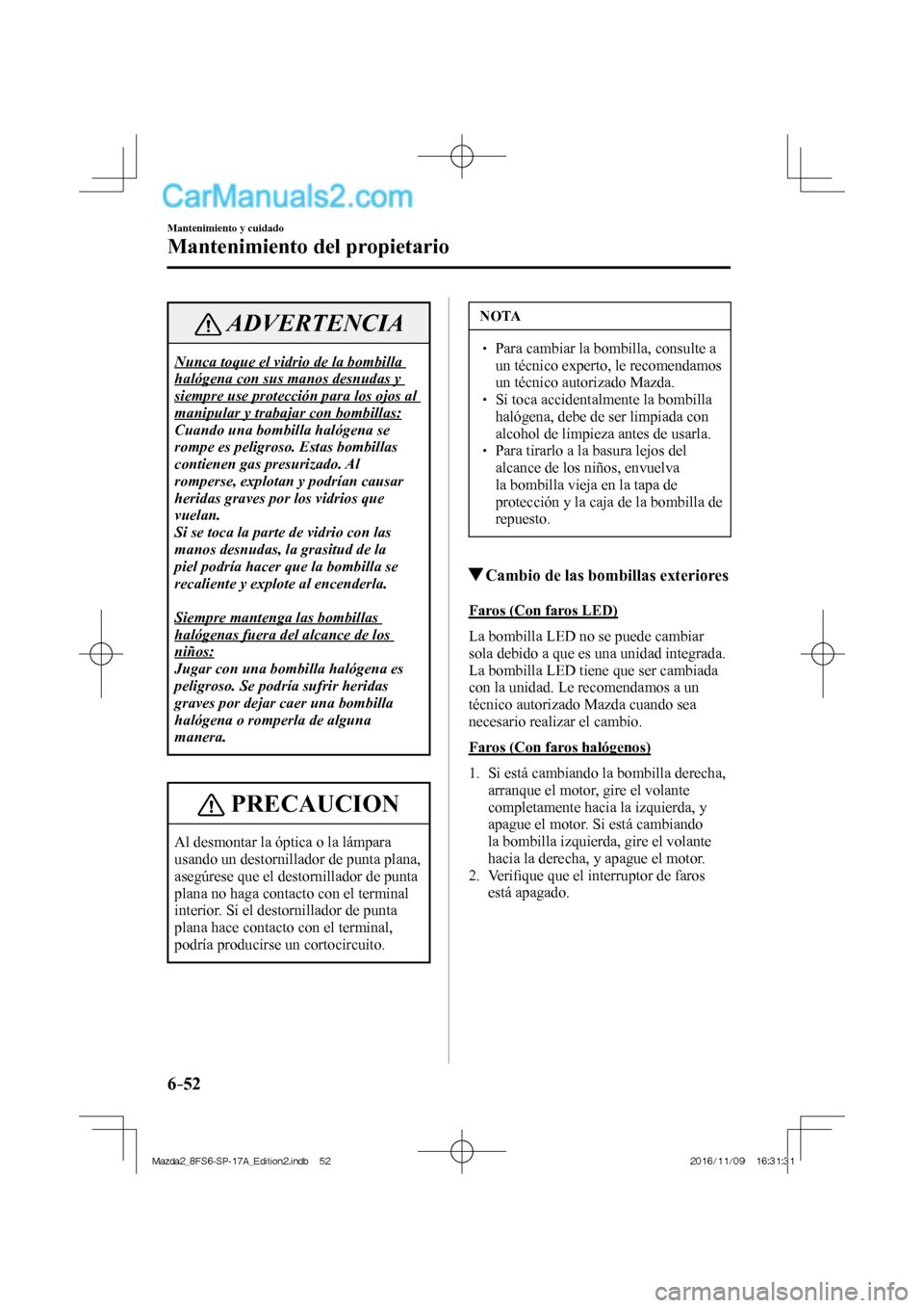 MAZDA MODEL 2 2018 Manual del propietario (in Spanish) 6–52
Mantenimiento y cuidado
Mantenimiento del propietario
ADVERTENCIA
Nunca toque el vidrio de la bombilla
halógena con sus manos desnudas y
siempre use protección para los ojos al
manipular MAZDA MODEL 2 2018 Manual del propietario (in Spanish) 6–52
Mantenimiento y cuidado
Mantenimiento del propietario
ADVERTENCIA
Nunca toque el vidrio de la bombilla
halógena con sus manos desnudas y
siempre use protección para los ojos al
manipular