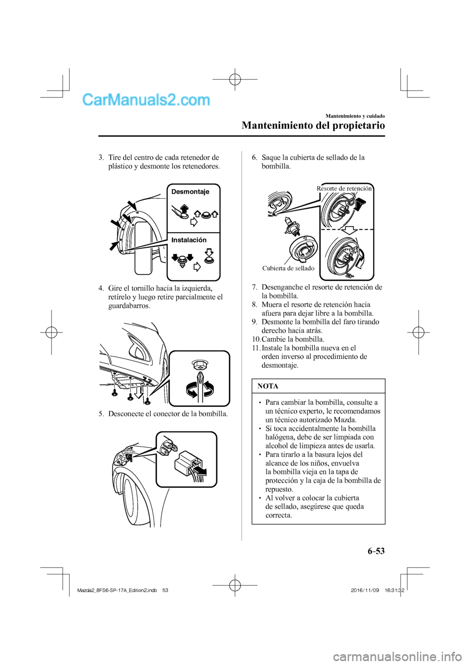 MAZDA MODEL 2 2018 Manual del propietario (in Spanish) 6–53
Mantenimiento y cuidado
Mantenimiento del propietario
3. Tire del centro de cada retenedor de
plástico y desmonte los retenedores.
Desmontaje
Instalación
4. Gire el tornil MAZDA MODEL 2 2018 Manual del propietario (in Spanish) 6–53
Mantenimiento y cuidado
Mantenimiento del propietario
3. Tire del centro de cada retenedor de
plástico y desmonte los retenedores.
Desmontaje
Instalación
4. Gire el tornil