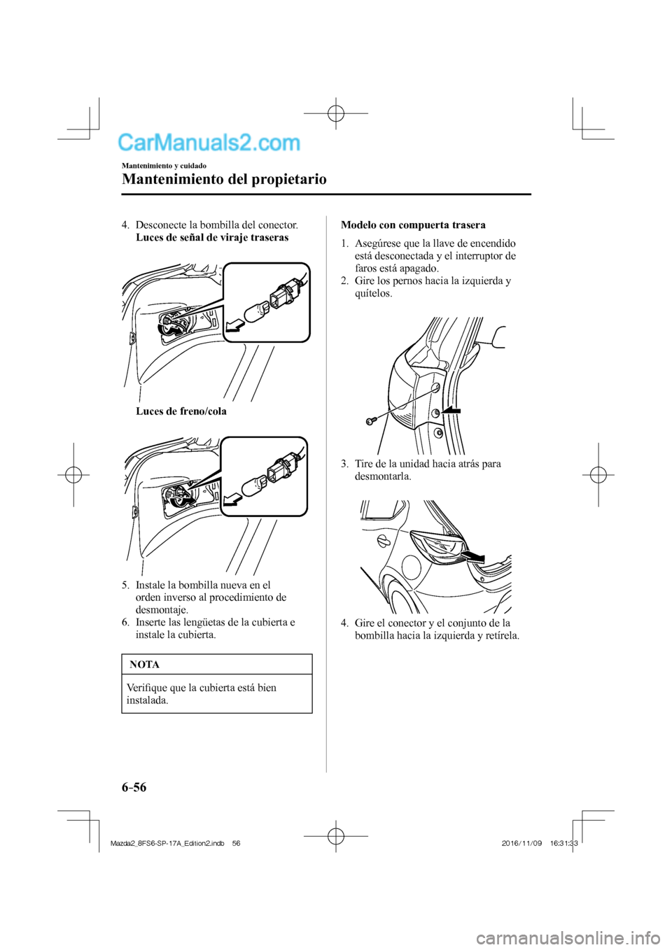 MAZDA MODEL 2 2018 Manual del propietario (in Spanish) 6–56
Mantenimiento y cuidado
Mantenimiento del propietario
4. Desconecte la bombilla del conector.
Luces de señal de viraje traseras
Luces de freno/cola
5. MAZDA MODEL 2 2018 Manual del propietario (in Spanish) 6–56
Mantenimiento y cuidado
Mantenimiento del propietario
4. Desconecte la bombilla del conector.
Luces de señal de viraje traseras
Luces de freno/cola
5.