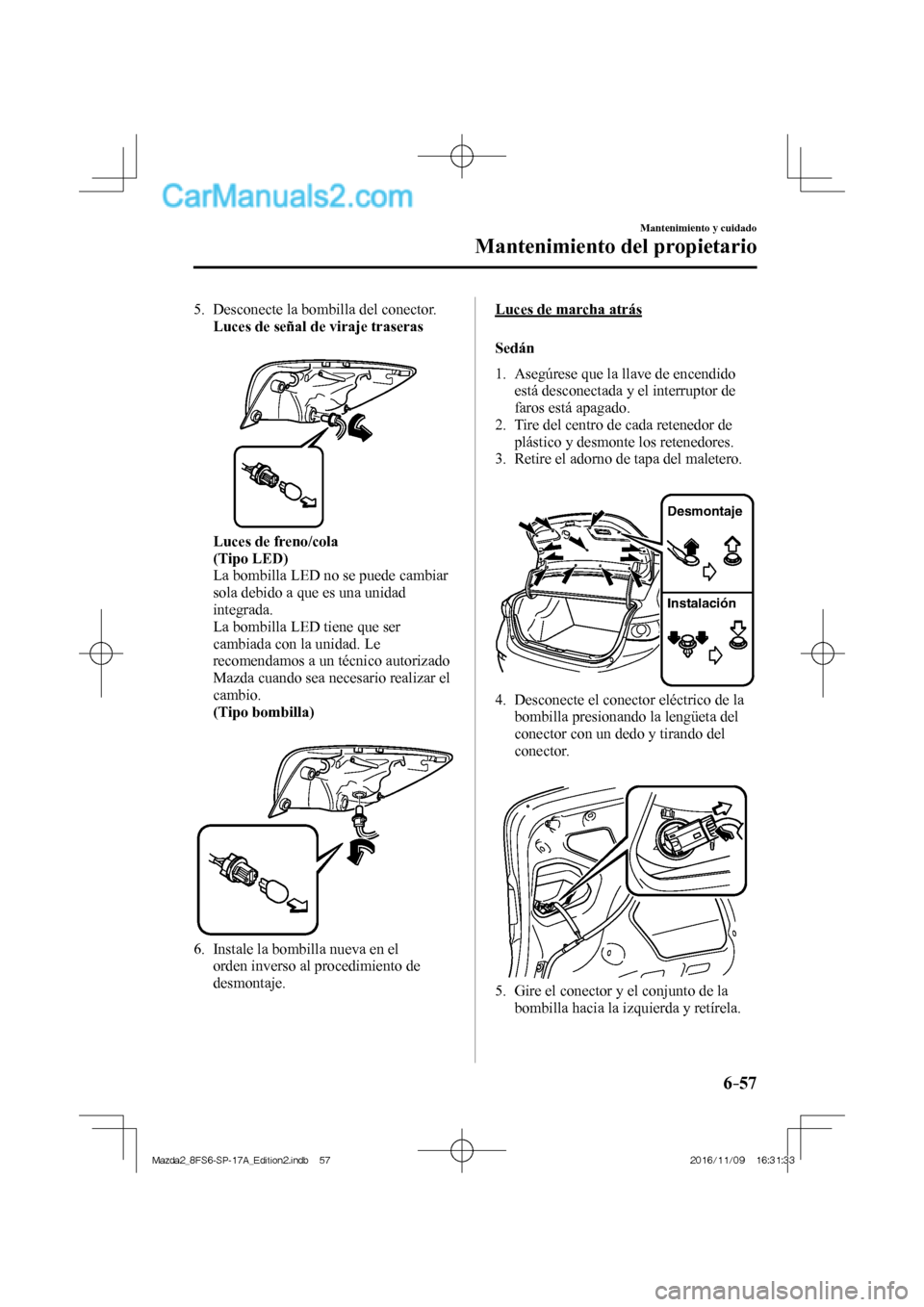 MAZDA MODEL 2 2018 Manual del propietario (in Spanish) 6–57
Mantenimiento y cuidado
Mantenimiento del propietario
5. Desconecte la bombilla del conector.
Luces de señal de viraje traseras
Luces de freno/cola
(Tipo LED) MAZDA MODEL 2 2018 Manual del propietario (in Spanish) 6–57
Mantenimiento y cuidado
Mantenimiento del propietario
5. Desconecte la bombilla del conector.
Luces de señal de viraje traseras
Luces de freno/cola
(Tipo LED)