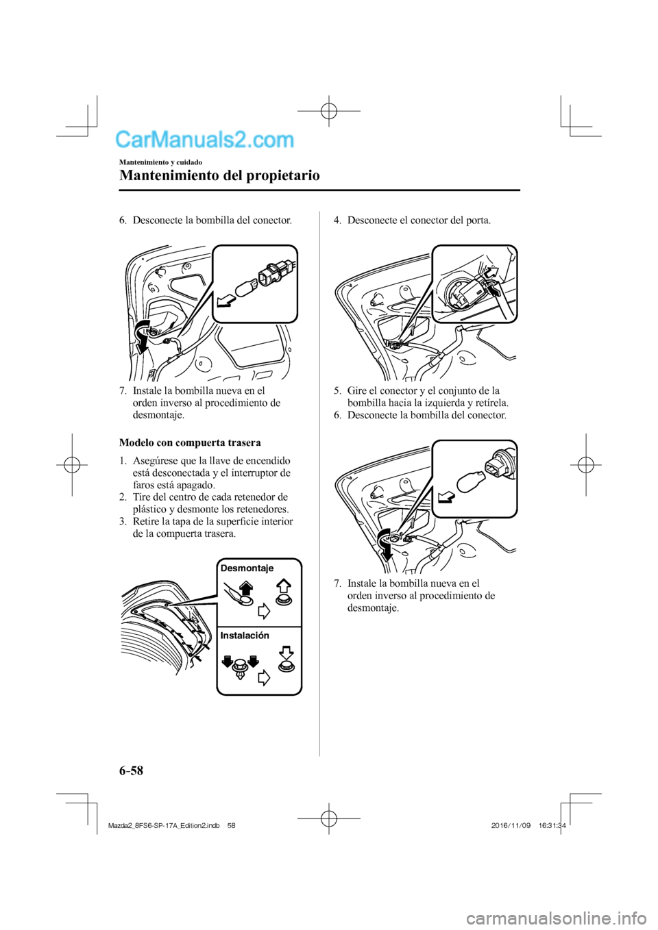 MAZDA MODEL 2 2018 Manual del propietario (in Spanish) 6–58
Mantenimiento y cuidado
Mantenimiento del propietario
6. Desconecte la bombilla del conector.
7. Instale la bombilla nueva en el
orden inverso al procedimiento de
desmon MAZDA MODEL 2 2018 Manual del propietario (in Spanish) 6–58
Mantenimiento y cuidado
Mantenimiento del propietario
6. Desconecte la bombilla del conector.
7. Instale la bombilla nueva en el
orden inverso al procedimiento de
desmon