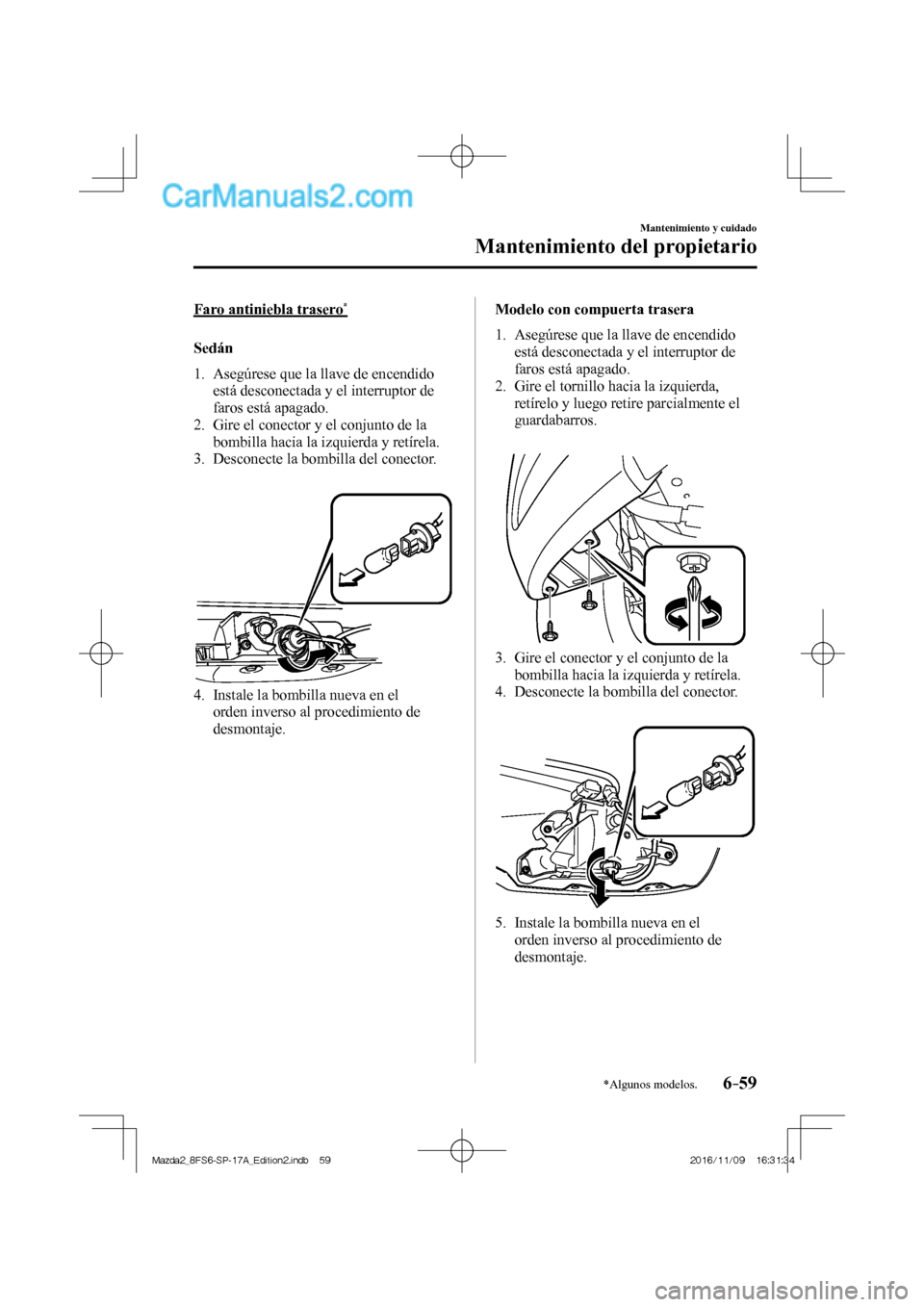 MAZDA MODEL 2 2018 Manual del propietario (in Spanish) 6–59
Mantenimiento y cuidado
Mantenimiento del propietario
*Algunos modelos.
Faro antiniebla trasero *
Sedán
1. Asegúrese que la llave de encendido
está desconectada y el in MAZDA MODEL 2 2018 Manual del propietario (in Spanish) 6–59
Mantenimiento y cuidado
Mantenimiento del propietario
*Algunos modelos.
Faro antiniebla trasero *
Sedán
1. Asegúrese que la llave de encendido
está desconectada y el in