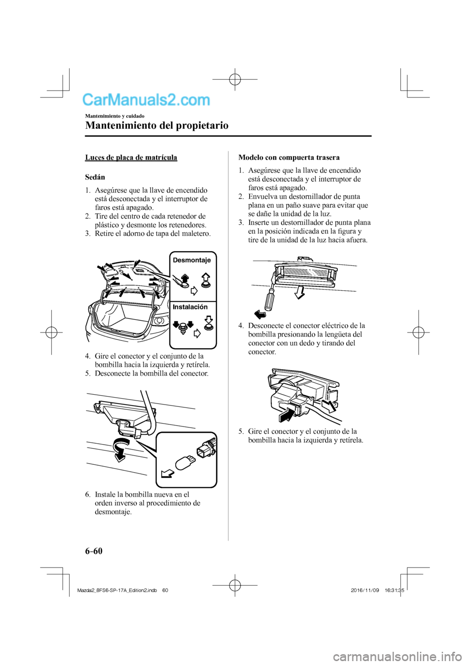 MAZDA MODEL 2 2018 Manual del propietario (in Spanish) 6–60
Mantenimiento y cuidado
Mantenimiento del propietario
Luces de placa de matrícula
Sedán
1. Asegúrese que la llave de encendido
está desconectada y el interruptor de
faro MAZDA MODEL 2 2018 Manual del propietario (in Spanish) 6–60
Mantenimiento y cuidado
Mantenimiento del propietario
Luces de placa de matrícula
Sedán
1. Asegúrese que la llave de encendido
está desconectada y el interruptor de
faro
