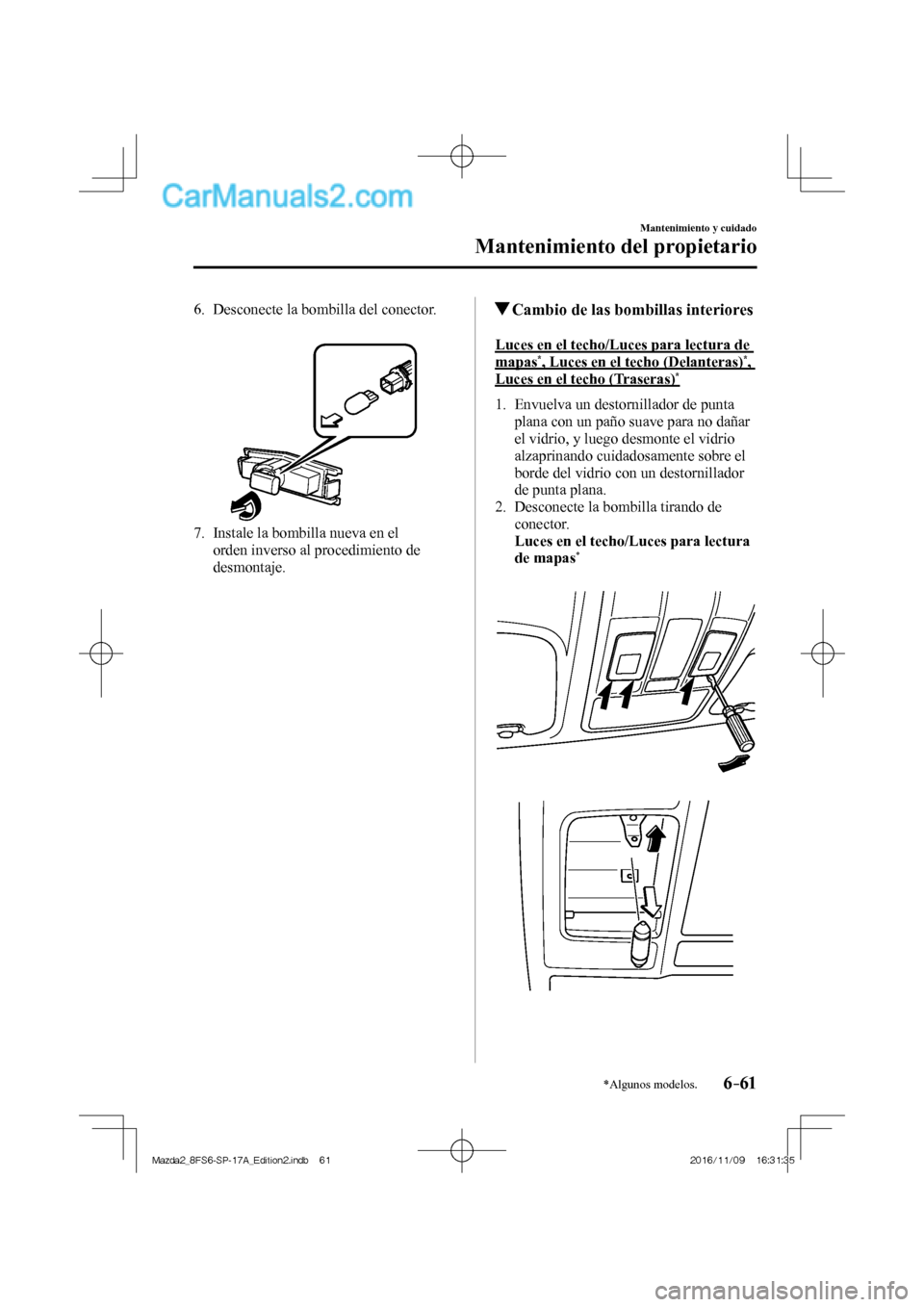 MAZDA MODEL 2 2018 Manual del propietario (in Spanish) 6–61
Mantenimiento y cuidado
Mantenimiento del propietario
*Algunos modelos.
6. Desconecte la bombilla del conector.
7. Instale la bombilla nueva en el
orden inverso al proced MAZDA MODEL 2 2018 Manual del propietario (in Spanish) 6–61
Mantenimiento y cuidado
Mantenimiento del propietario
*Algunos modelos.
6. Desconecte la bombilla del conector.
7. Instale la bombilla nueva en el
orden inverso al proced