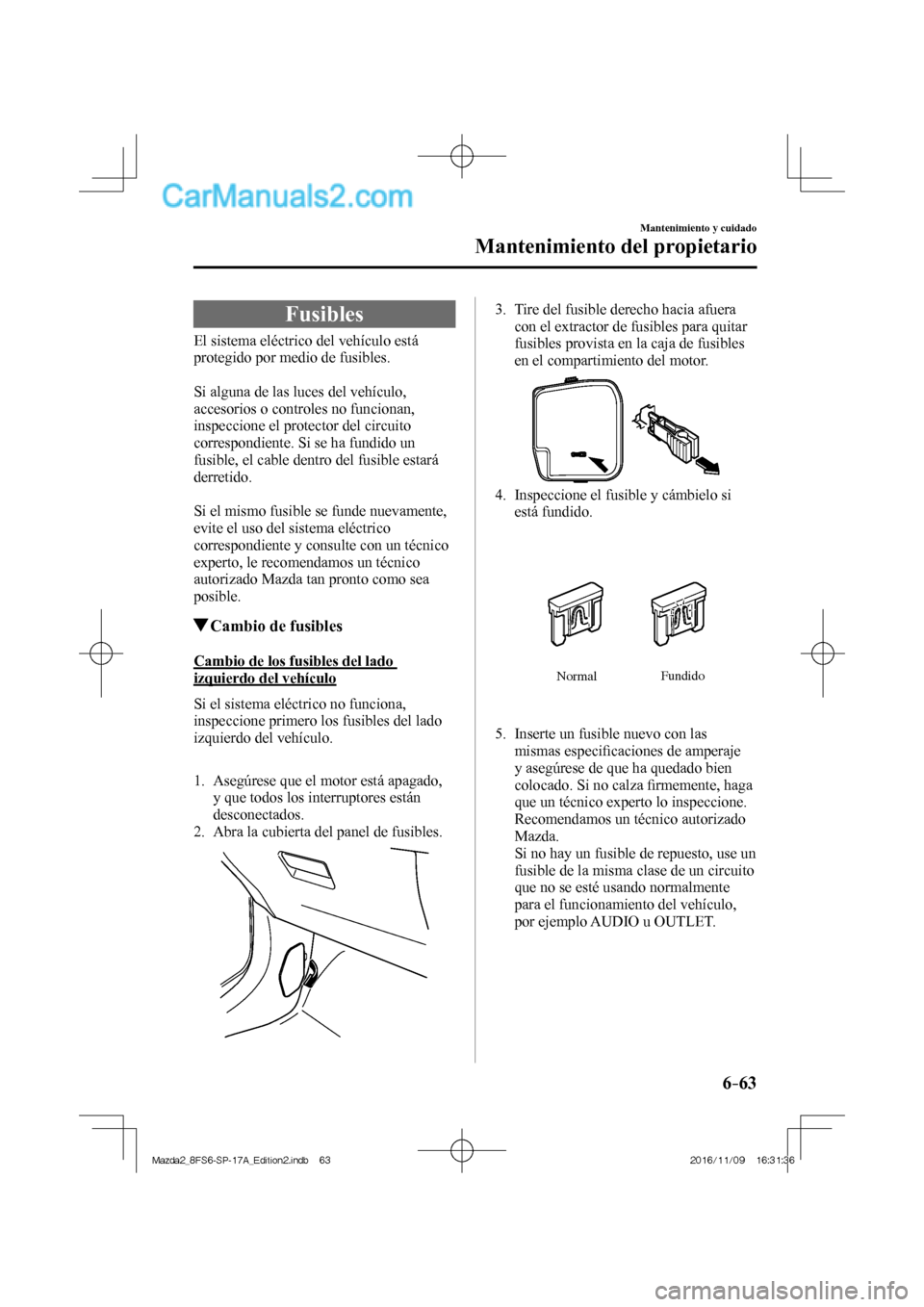 MAZDA MODEL 2 2018 Manual del propietario (in Spanish) 6–63
Mantenimiento y cuidado
Mantenimiento del propietario
Fusibles
El sistema eléctrico del vehículo está
protegido por medio de fusibles.
Si alguna de las luces del veh MAZDA MODEL 2 2018 Manual del propietario (in Spanish) 6–63
Mantenimiento y cuidado
Mantenimiento del propietario
Fusibles
El sistema eléctrico del vehículo está
protegido por medio de fusibles.
Si alguna de las luces del veh