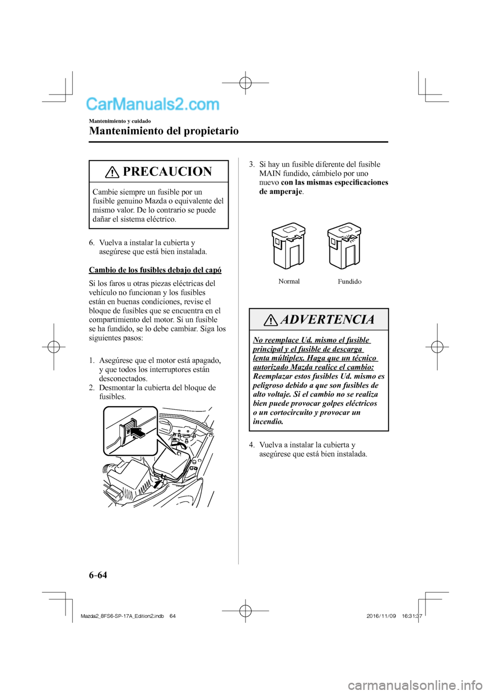 MAZDA MODEL 2 2018 Manual del propietario (in Spanish) 6–64
Mantenimiento y cuidado
Mantenimiento del propietario
PRECAUCION
Cambie siempre un fusible por un
fusible genuino Mazda o equivalente del
mismo valor. De lo contrario se puede
dañar el si MAZDA MODEL 2 2018 Manual del propietario (in Spanish) 6–64
Mantenimiento y cuidado
Mantenimiento del propietario
PRECAUCION
Cambie siempre un fusible por un
fusible genuino Mazda o equivalente del
mismo valor. De lo contrario se puede
dañar el si
