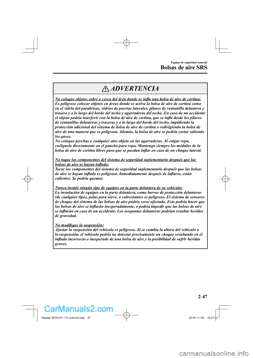 MAZDA MODEL 2 2018  Manual del propietario (in Spanish) 2–47
Equipo de seguridad esencial
Bolsas de aire SRS
 ADVERTENCIA
 No coloque objetos sobre o cerca del área donde se inﬂ a una bolsa de aire de cortina: 
 Es peligroso colocar objetos en áreas 