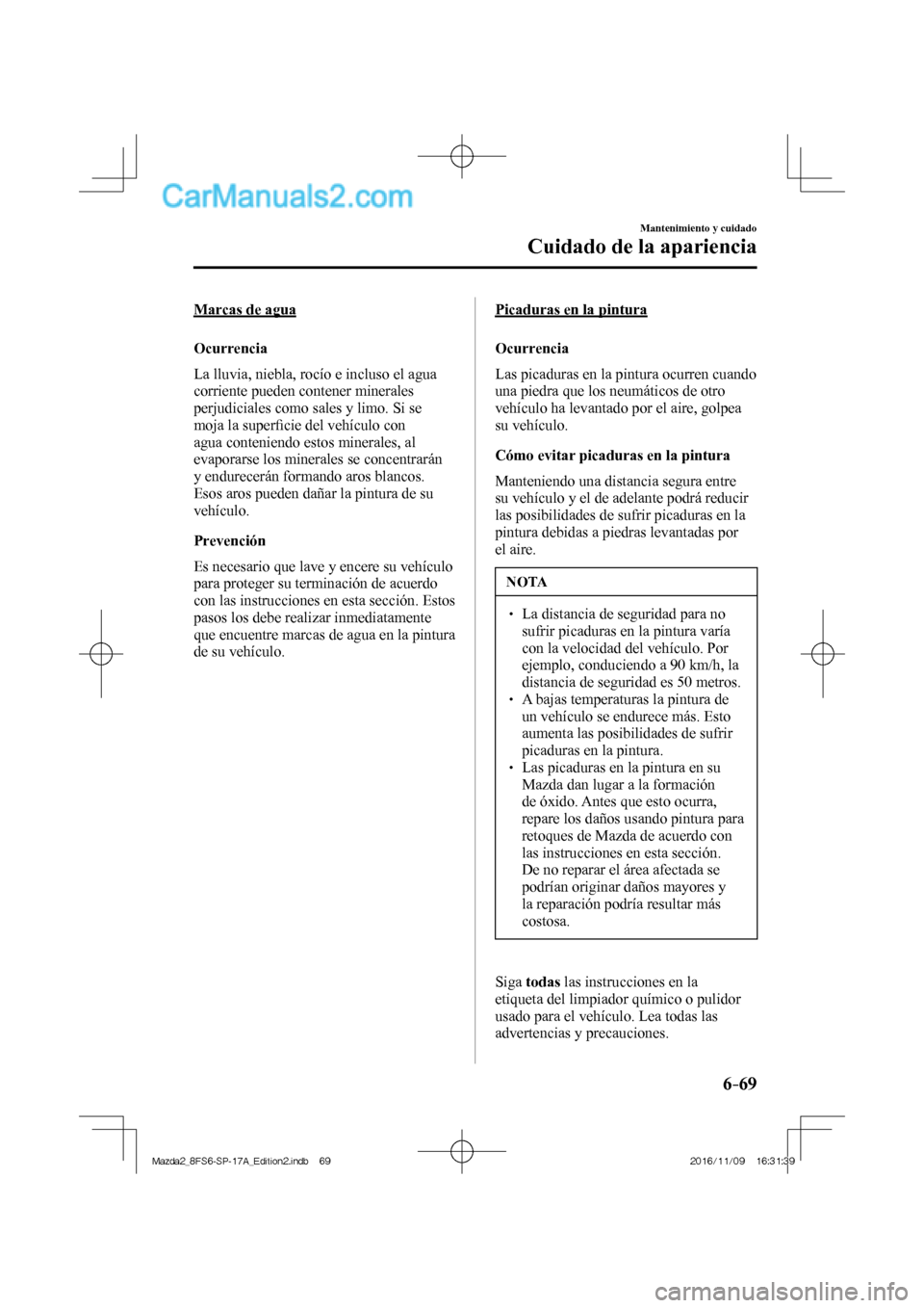 MAZDA MODEL 2 2018 Manual del propietario (in Spanish) 6–69
Mantenimiento y cuidado
Cuidado de la apariencia
Marcas de agua
Ocurrencia
La lluvia, niebla, rocío e incluso el agua
corriente pueden contener minerales
perjudiciales como sales MAZDA MODEL 2 2018 Manual del propietario (in Spanish) 6–69
Mantenimiento y cuidado
Cuidado de la apariencia
Marcas de agua
Ocurrencia
La lluvia, niebla, rocío e incluso el agua
corriente pueden contener minerales
perjudiciales como sales