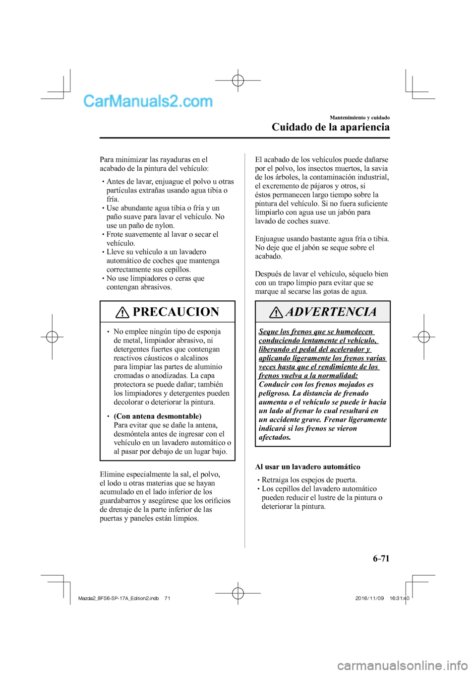 MAZDA MODEL 2 2018 Manual del propietario (in Spanish) 6–71
Mantenimiento y cuidado
Cuidado de la apariencia
Para minimizar las rayaduras en el
acabado de la pintura del vehículo:
Antes de lavar, enjuague el polvo u otras MAZDA MODEL 2 2018 Manual del propietario (in Spanish) 6–71
Mantenimiento y cuidado
Cuidado de la apariencia
Para minimizar las rayaduras en el
acabado de la pintura del vehículo:
Antes de lavar, enjuague el polvo u otras