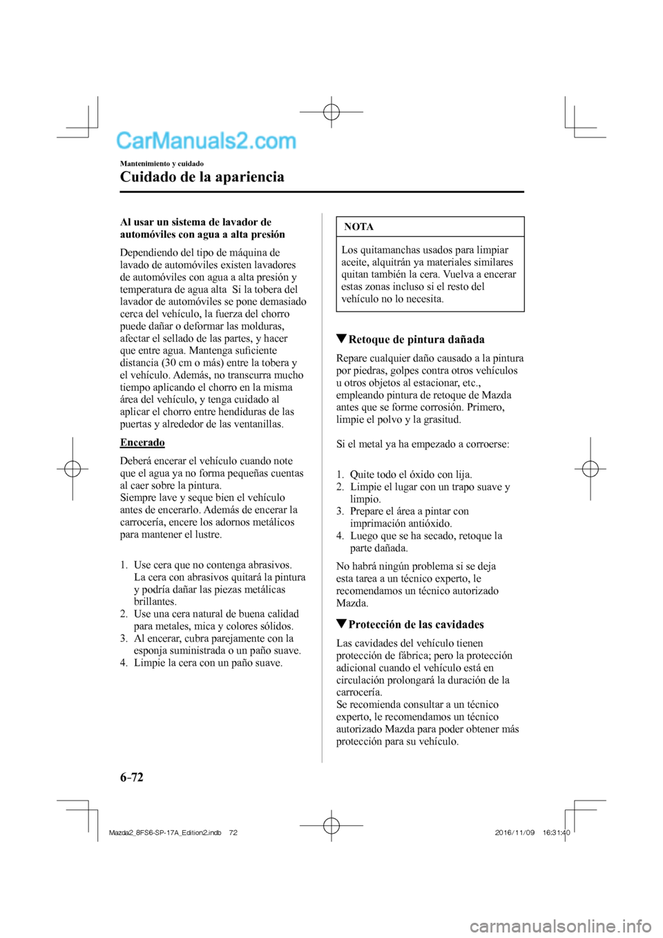MAZDA MODEL 2 2018 Manual del propietario (in Spanish) 6–72
Mantenimiento y cuidado
Cuidado de la apariencia
Al usar un sistema de lavador de
automóviles con agua a alta presión
Dependiendo del tipo de máquina de
lavado de automóviles existe MAZDA MODEL 2 2018 Manual del propietario (in Spanish) 6–72
Mantenimiento y cuidado
Cuidado de la apariencia
Al usar un sistema de lavador de
automóviles con agua a alta presión
Dependiendo del tipo de máquina de
lavado de automóviles existe