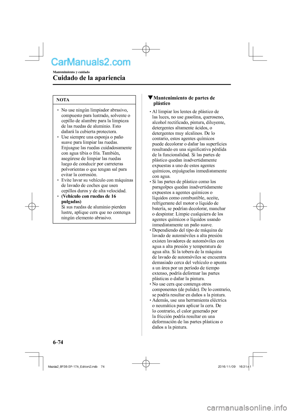 MAZDA MODEL 2 2018 Manual del propietario (in Spanish) 6–74
Mantenimiento y cuidado
Cuidado de la apariencia
NOTA
No use ningún limpiador abrasivo,
compuesto para lustrado, solvente o
cepillo de alambre para la limpieza
de las ruedas MAZDA MODEL 2 2018 Manual del propietario (in Spanish) 6–74
Mantenimiento y cuidado
Cuidado de la apariencia
NOTA
No use ningún limpiador abrasivo,
compuesto para lustrado, solvente o
cepillo de alambre para la limpieza
de las ruedas