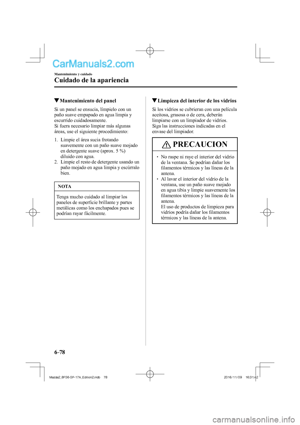 MAZDA MODEL 2 2018 Manual del propietario (in Spanish) 6–78
Mantenimiento y cuidado
Cuidado de la apariencia
Mantenimiento del panel
Si un panel se ensucia, límpielo con un
paño suave empapado en agua limpia y
escurrido MAZDA MODEL 2 2018 Manual del propietario (in Spanish) 6–78
Mantenimiento y cuidado
Cuidado de la apariencia
Mantenimiento del panel
Si un panel se ensucia, límpielo con un
paño suave empapado en agua limpia y
escurrido
