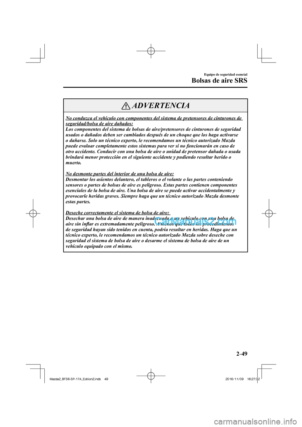 MAZDA MODEL 2 2018  Manual del propietario (in Spanish) 2–49
Equipo de seguridad esencial
Bolsas de aire SRS
 ADVERTENCIA
 No conduzca el vehículo con componentes del sistema de pretensores de cinturones de 
seguridad/bolsa de aire dañados: 
 Los compo