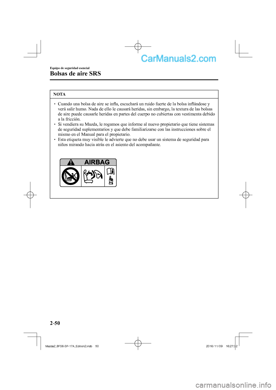 MAZDA MODEL 2 2018  Manual del propietario (in Spanish) 2–50
Equipo de seguridad esencial
Bolsas de aire SRS
 NOTA
   Cuando una bolsa de aire se inﬂ a, escuchará un ruido fuerte de la bolsa inﬂ ándose y 
verá salir humo. Nada de ello 