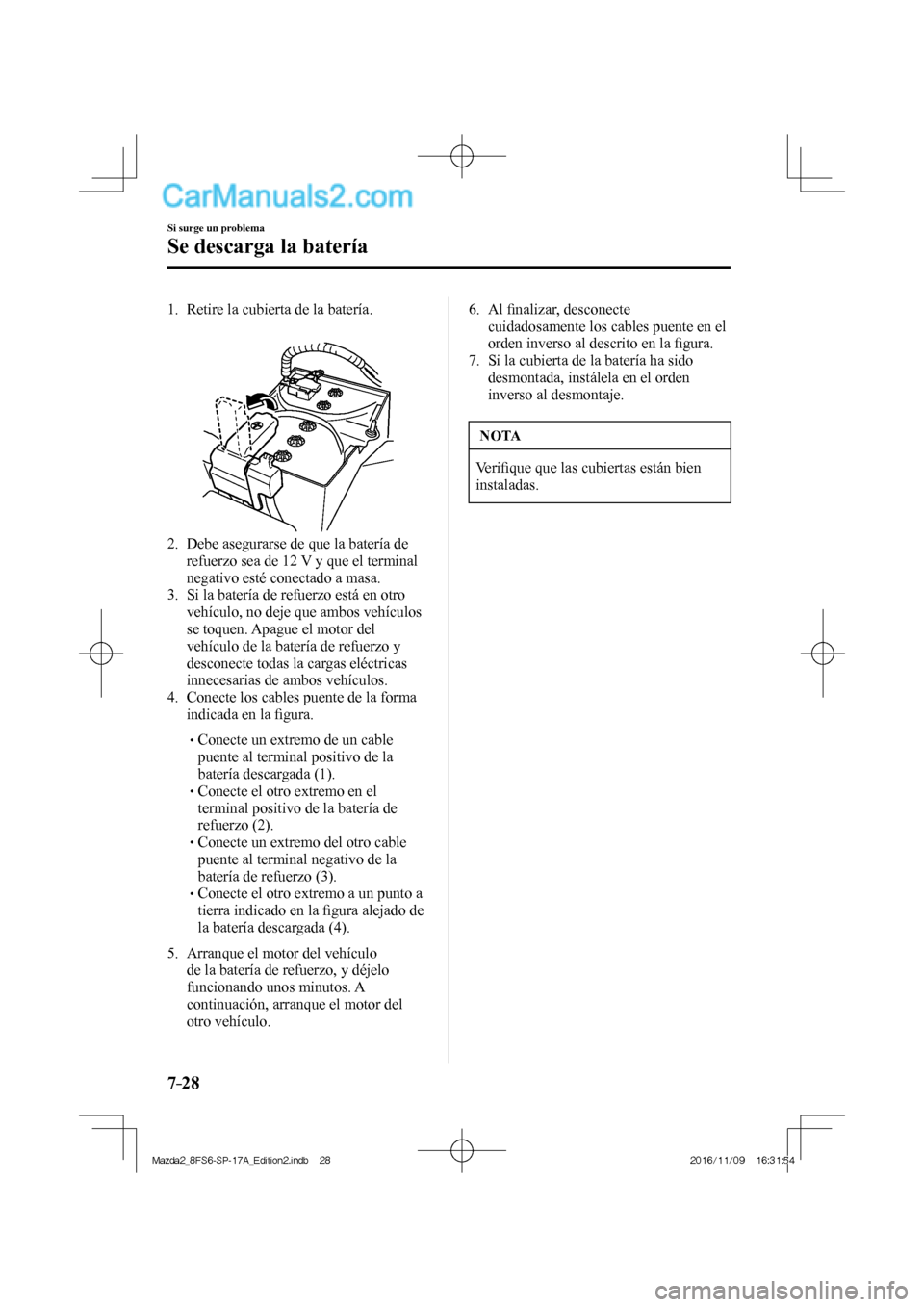 MAZDA MODEL 2 2018 Manual del propietario (in Spanish) 7–28
Si surge un problema
Se descarga la batería
1. Retire la cubierta de la batería.
2. Debe asegurarse de que la batería de
refuerzo sea de 12 V y que el terminal
neg MAZDA MODEL 2 2018 Manual del propietario (in Spanish) 7–28
Si surge un problema
Se descarga la batería
1. Retire la cubierta de la batería.
2. Debe asegurarse de que la batería de
refuerzo sea de 12 V y que el terminal
neg