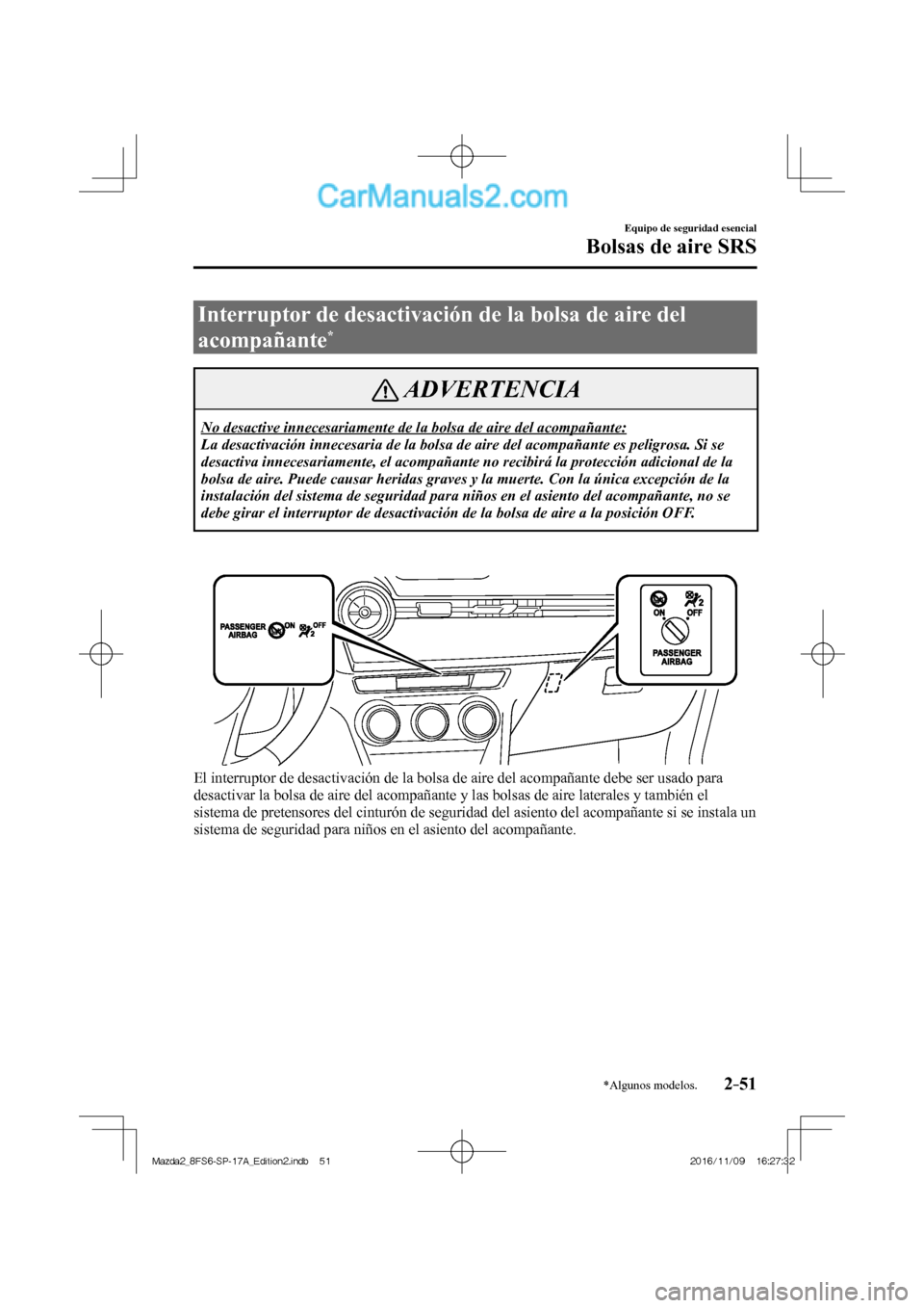MAZDA MODEL 2 2018  Manual del propietario (in Spanish) 2–51
Equipo de seguridad esencial
Bolsas de aire SRS
*Algunos modelos.
 Interruptor de desactivación de la bolsa de aire del 
acompañante 
* 
 ADVERTENCIA
 No desactive innecesariamente de la bols